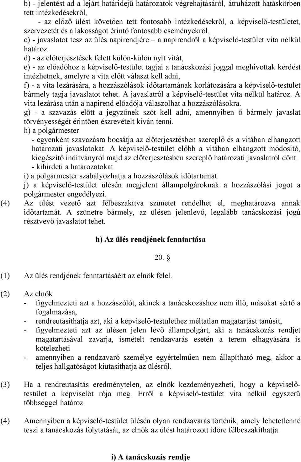 d) - az előterjesztések felett külön-külön nyit vitát, e) - az előadóhoz a képviselő-testület tagjai a tanácskozási joggal meghívottak kérdést intézhetnek, amelyre a vita előtt választ kell adni, f)