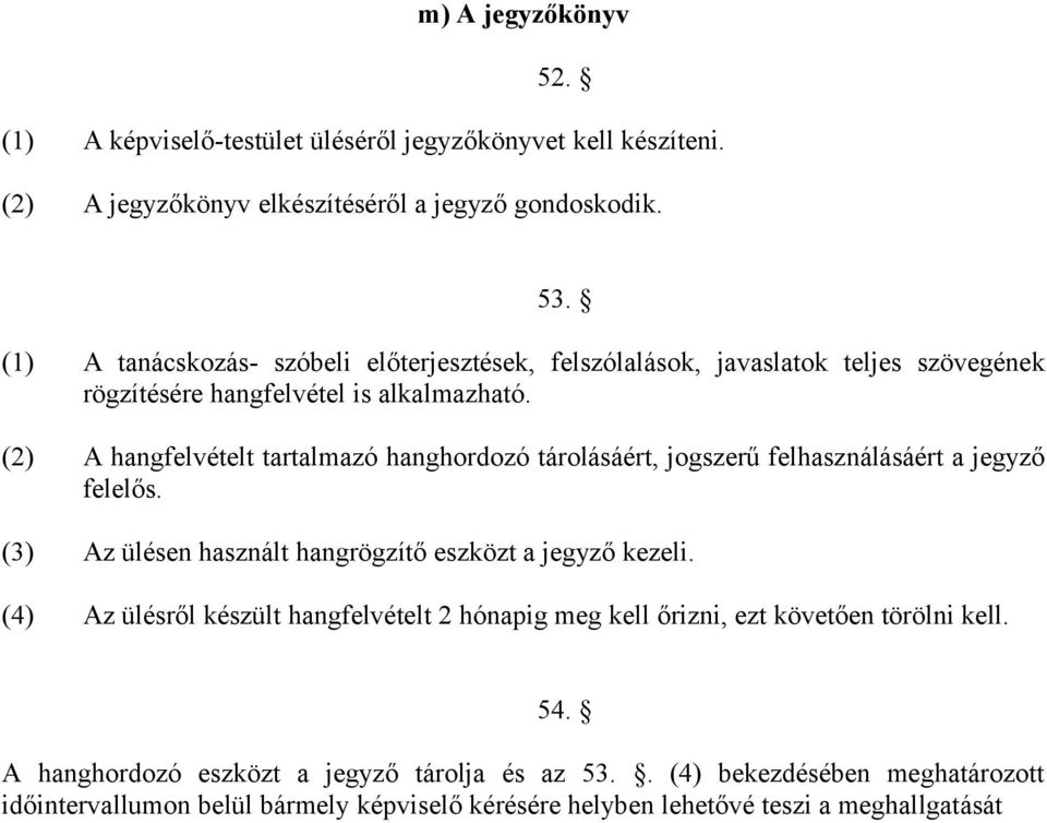 (2) A hangfelvételt tartalmazó hanghordozó tárolásáért, jogszerű felhasználásáért a jegyző felelős. (3) Az ülésen használt hangrögzítő eszközt a jegyző kezeli.