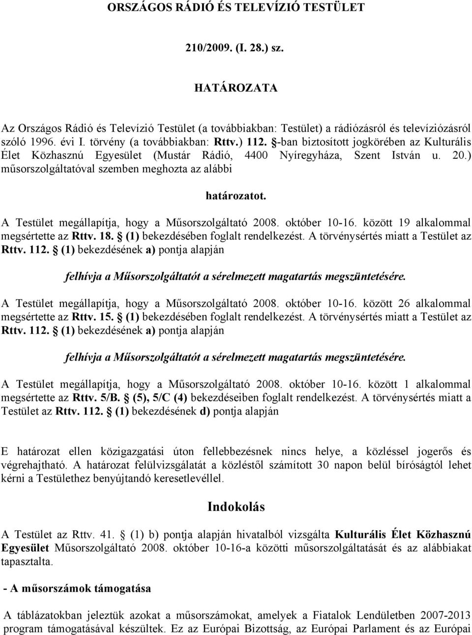 ) műsorszolgáltatóval szemben meghozta az alábbi határozatot. A Testület megállapítja, hogy a Műsorszolgáltató 2008. október 10-16. között 19 alkalommal megsértette az Rttv. 18.