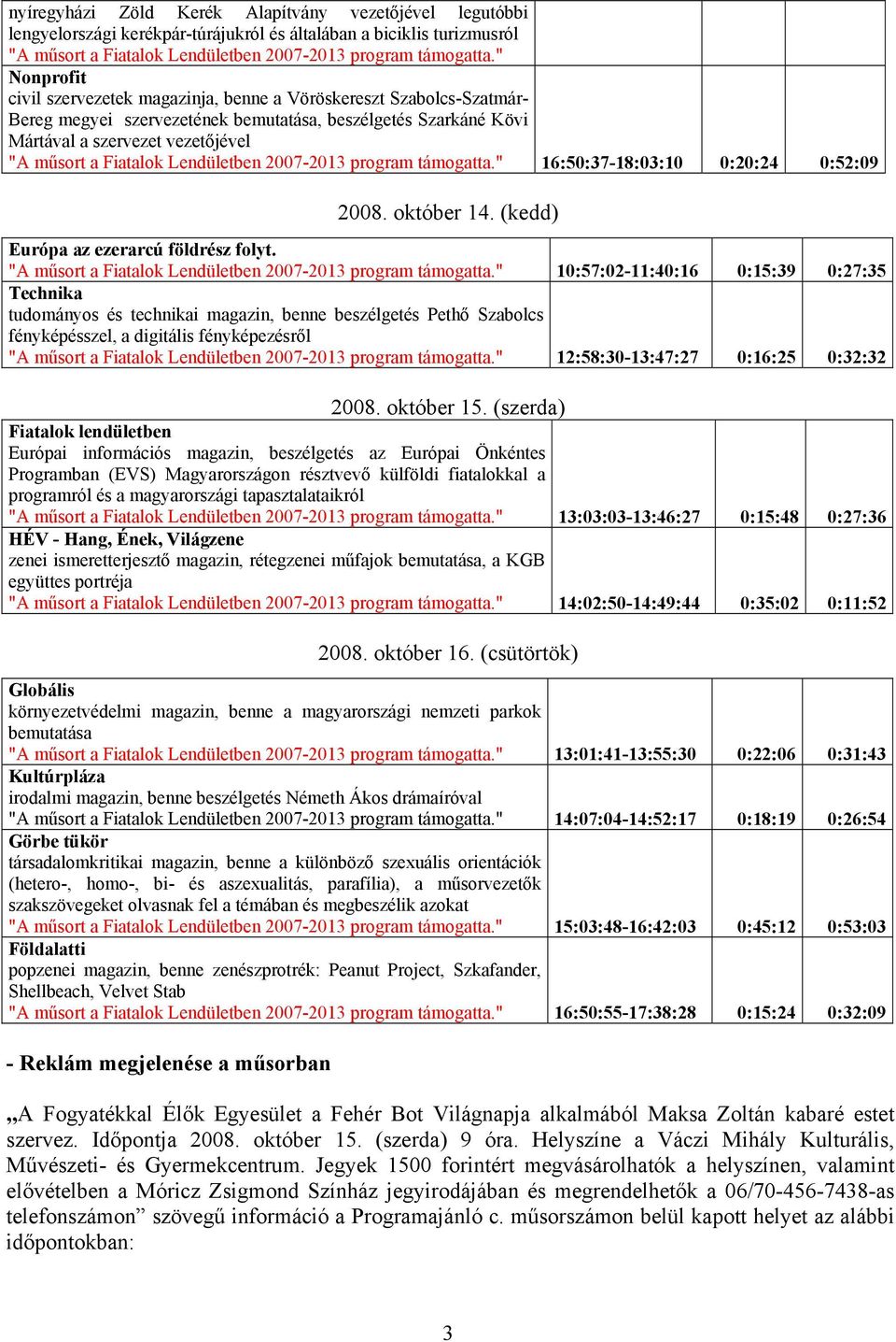 Lendületben 2007-2013 program támogatta." 16:50:37-18:03:10 0:20:24 0:52:09 2008. október 14. (kedd) Európa az ezerarcú földrész folyt. "A műsort a Fiatalok Lendületben 2007-2013 program támogatta.