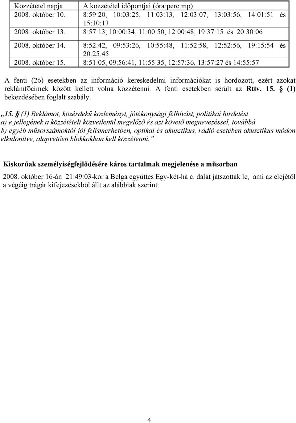 8:51:05, 09:56:41, 11:55:35, 12:57:36, 13:57:27 és 14:55:57 A fenti (26) esetekben az információ kereskedelmi információkat is hordozott, ezért azokat reklámfőcímek között kellett volna közzétenni.