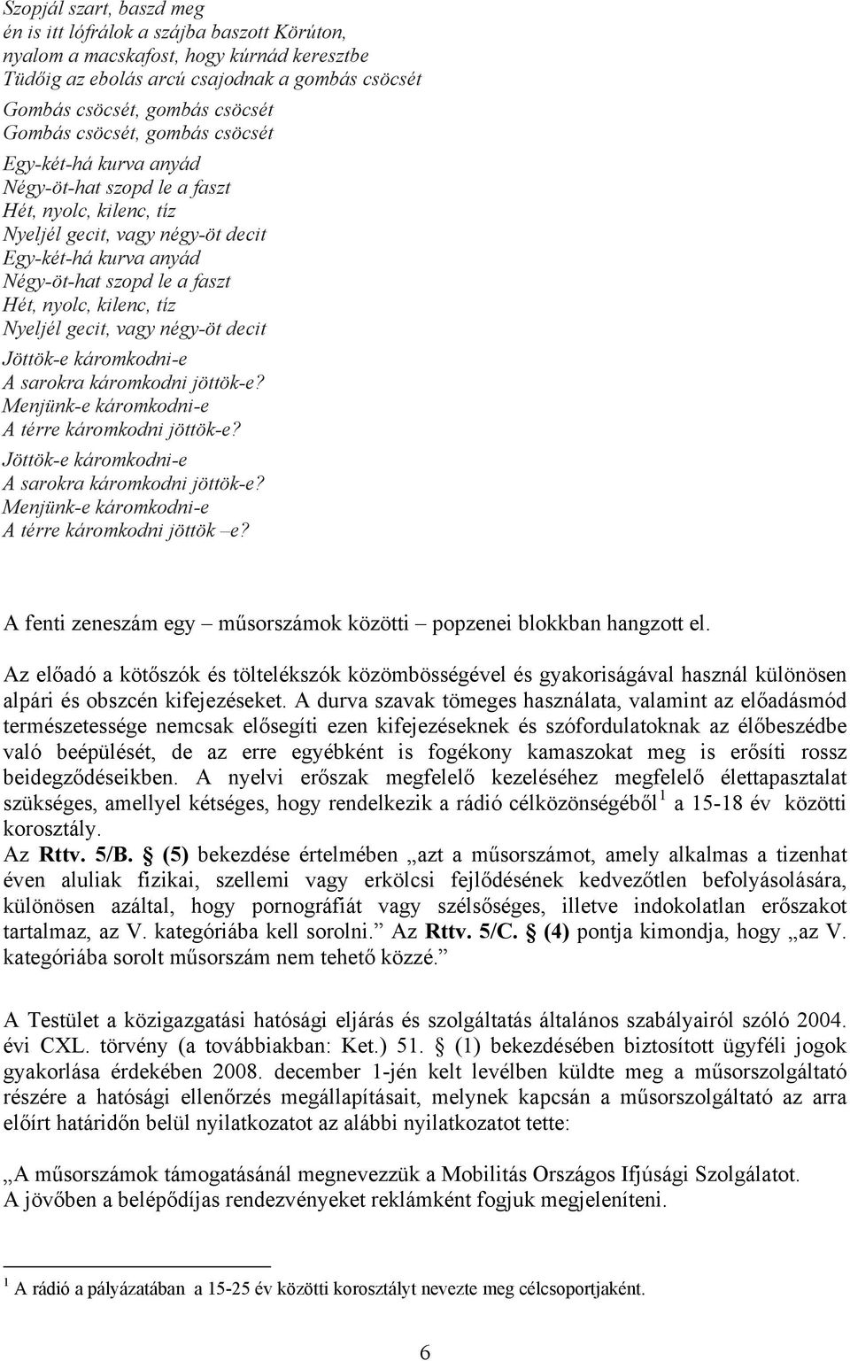 A fenti zeneszám egy műsorszámok közötti popzenei blokkban hangzott el. Az előadó a kötőszók és töltelékszók közömbösségével és gyakoriságával használ különösen alpári és obszcén kifejezéseket.