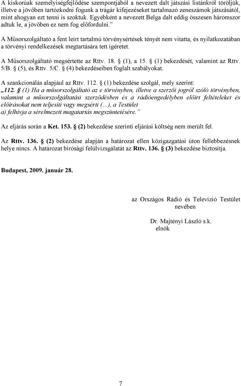 A Műsorszolgáltató a fent leírt tartalmú törvénysértések tényét nem vitatta, és nyilatkozatában a törvényi rendelkezések megtartására tett ígéretet. A Műsorszolgáltató megsértette az Rttv. 18.