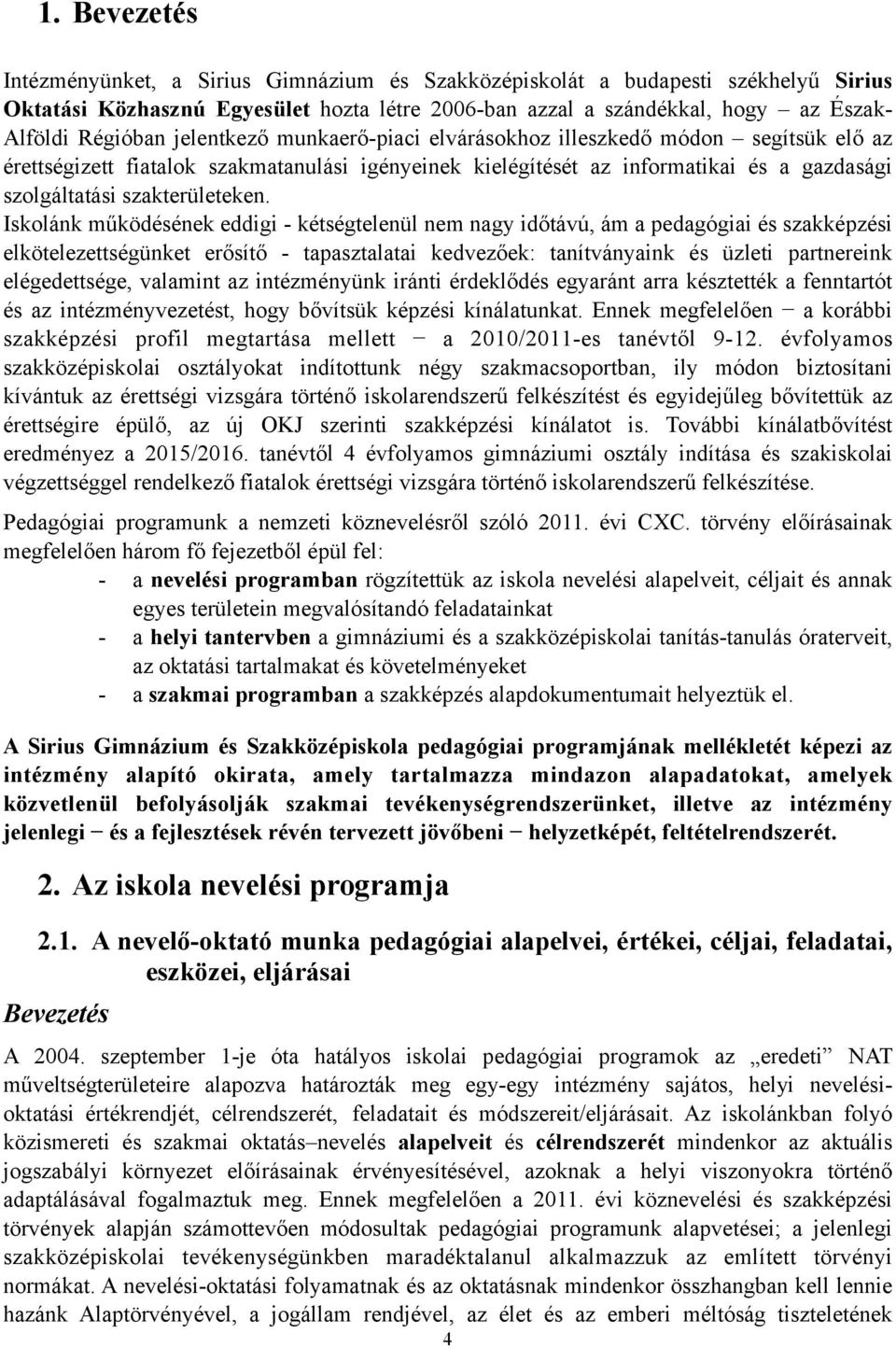 Iskolánk működésének eddigi - kétségtelenül nem nagy időtávú, ám a pedagógiai és szakképzési elkötelezettségünket erősítő - tapasztalatai kedvezőek: tanítványaink és üzleti partnereink elégedettsége,