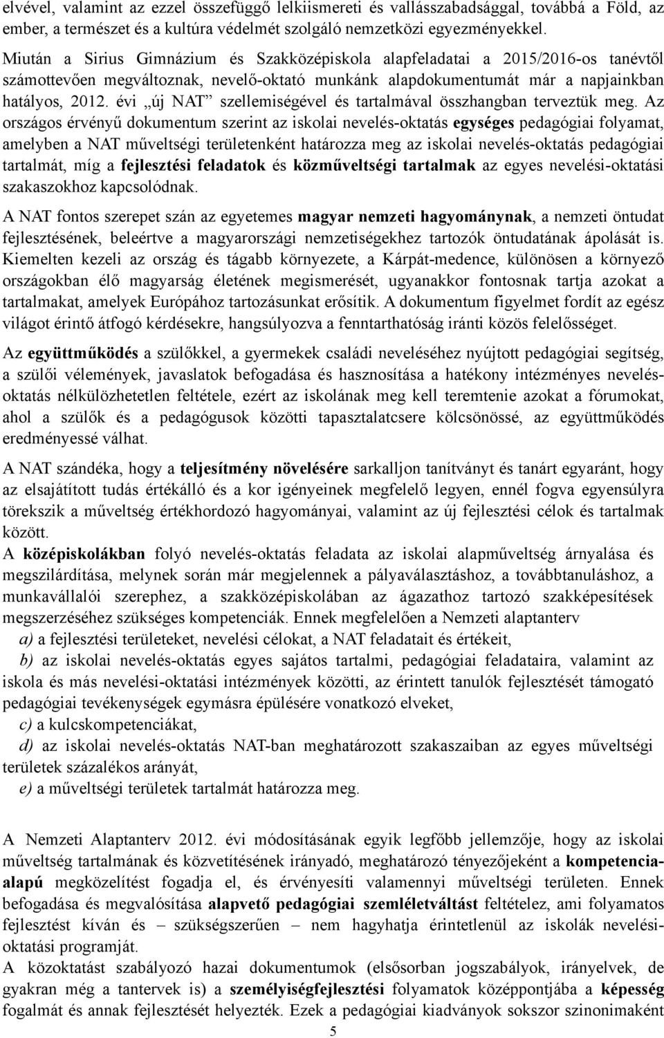 összhangban terveztük meg Az országos érvényű dokumentum szerint az iskolai nevelés-oktatás egységes pedagógiai folyamat, amelyben a NAT műveltségi területenként határozza meg az iskolai