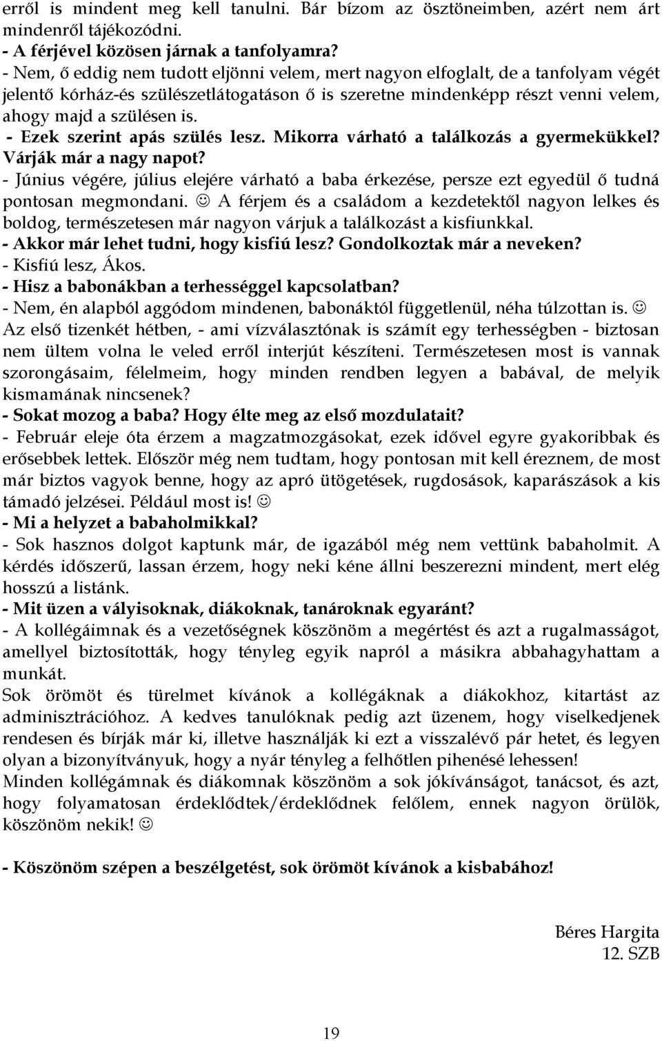 - Ezek szerint apás szülés lesz. Mikorra várható a találkozás a gyermekükkel? Várják már a nagy napot?