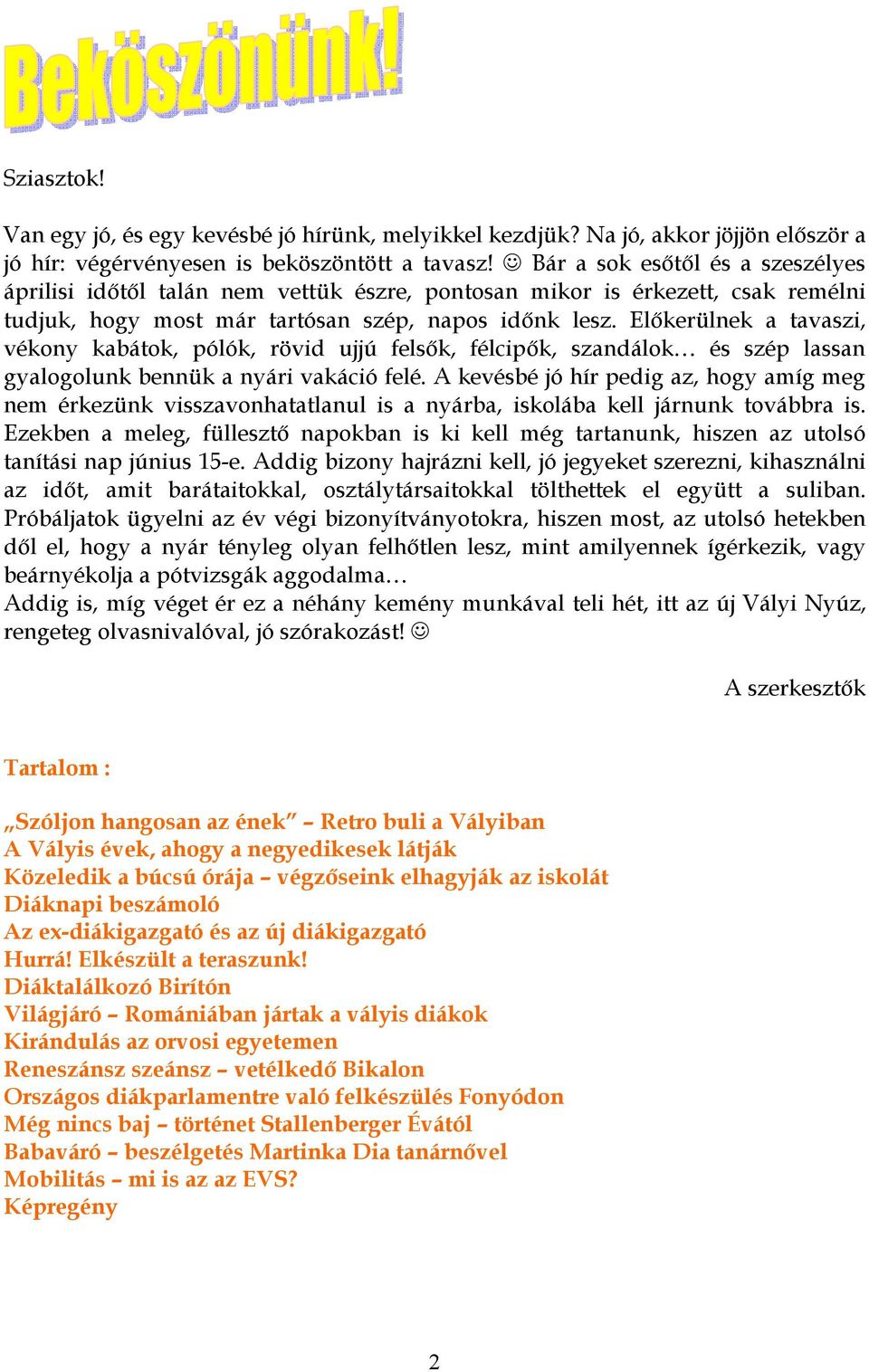 Előkerülnek a tavaszi, vékony kabátok, pólók, rövid ujjú felsők, félcipők, szandálok és szép lassan gyalogolunk bennük a nyári vakáció felé.