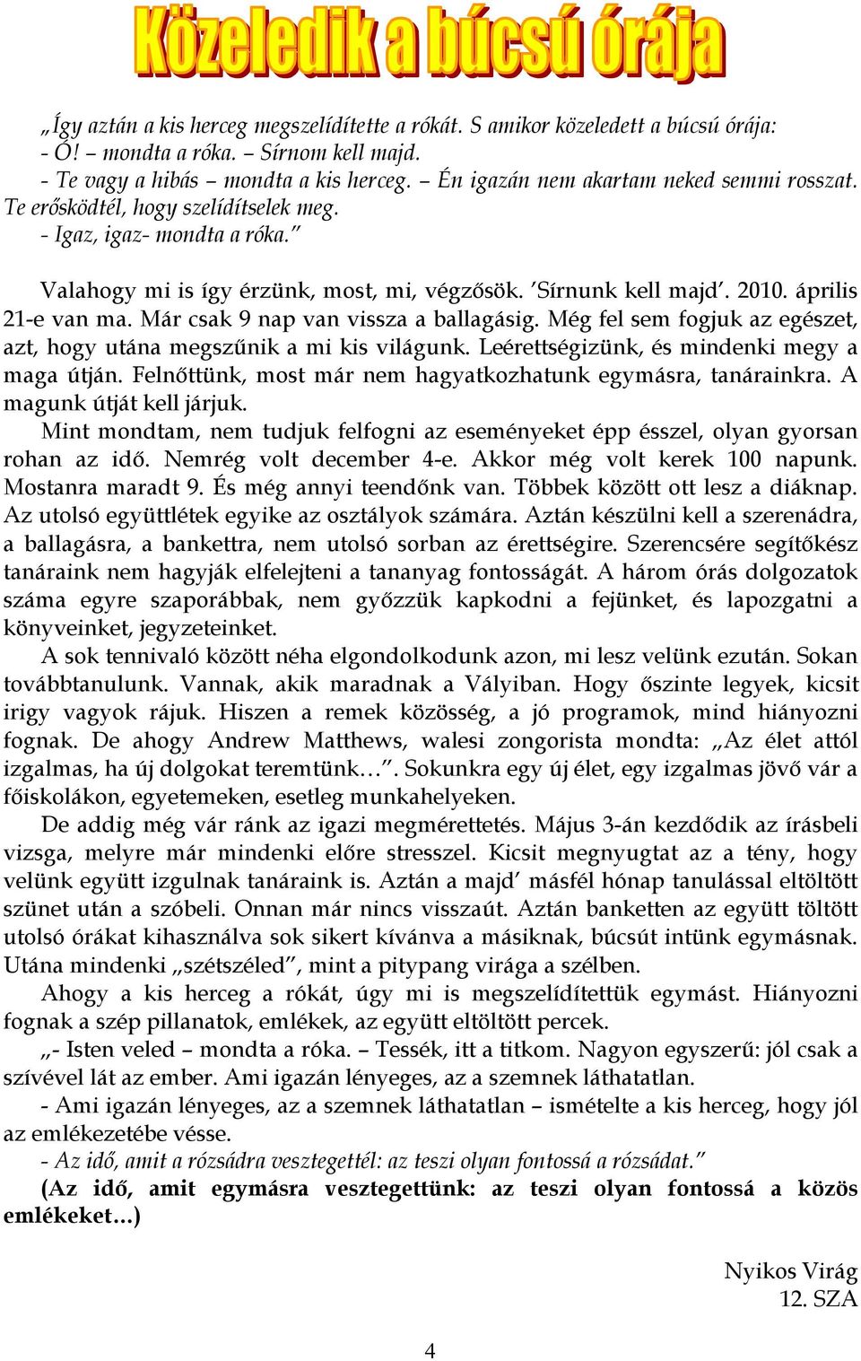 április 21-e van ma. Már csak 9 nap van vissza a ballagásig. Még fel sem fogjuk az egészet, azt, hogy utána megszűnik a mi kis világunk. Leérettségizünk, és mindenki megy a maga útján.