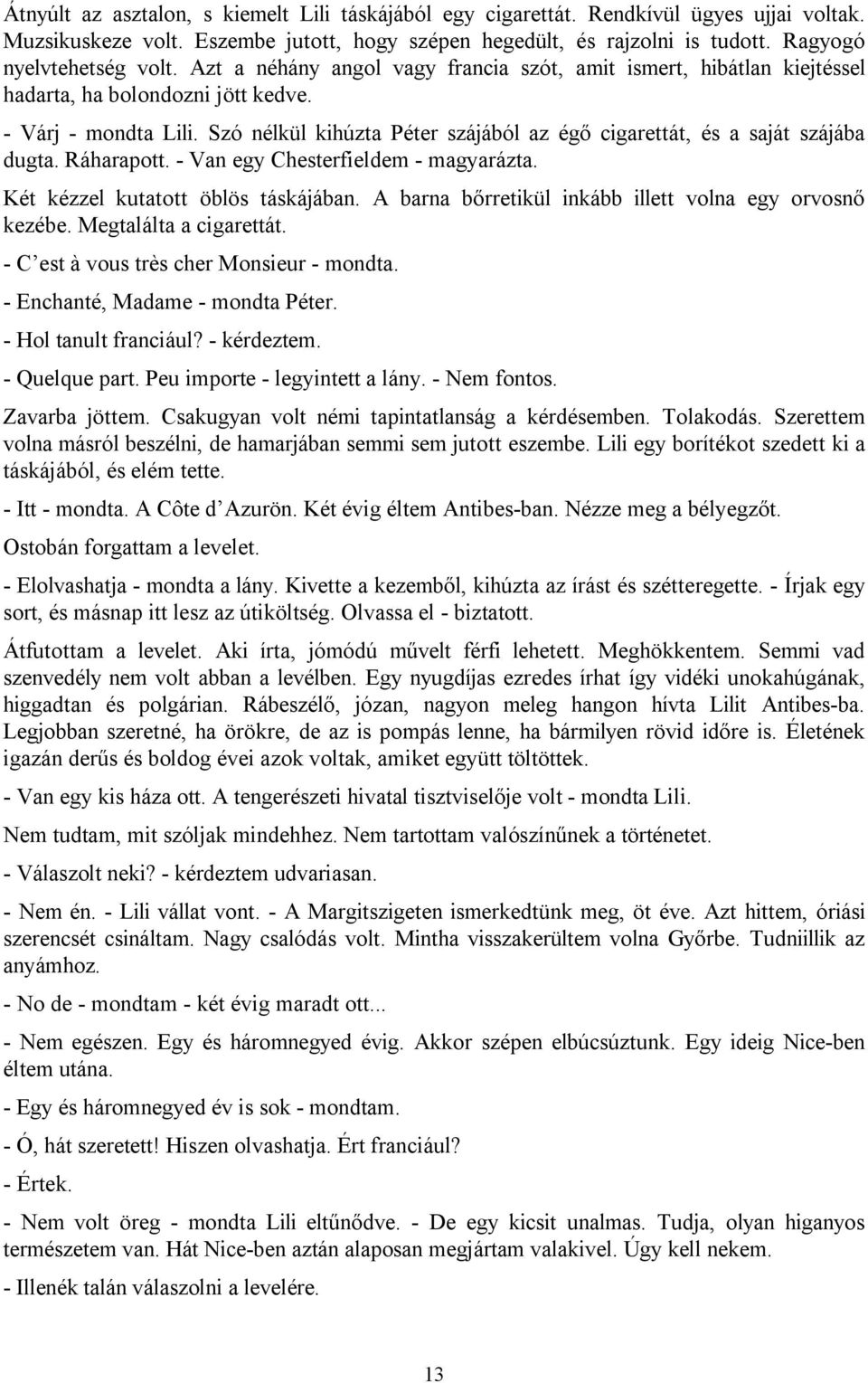 Szó nélkül kihúzta Péter szájából az égő cigarettát, és a saját szájába dugta. Ráharapott. - Van egy Chesterfieldem - magyarázta. Két kézzel kutatott öblös táskájában.