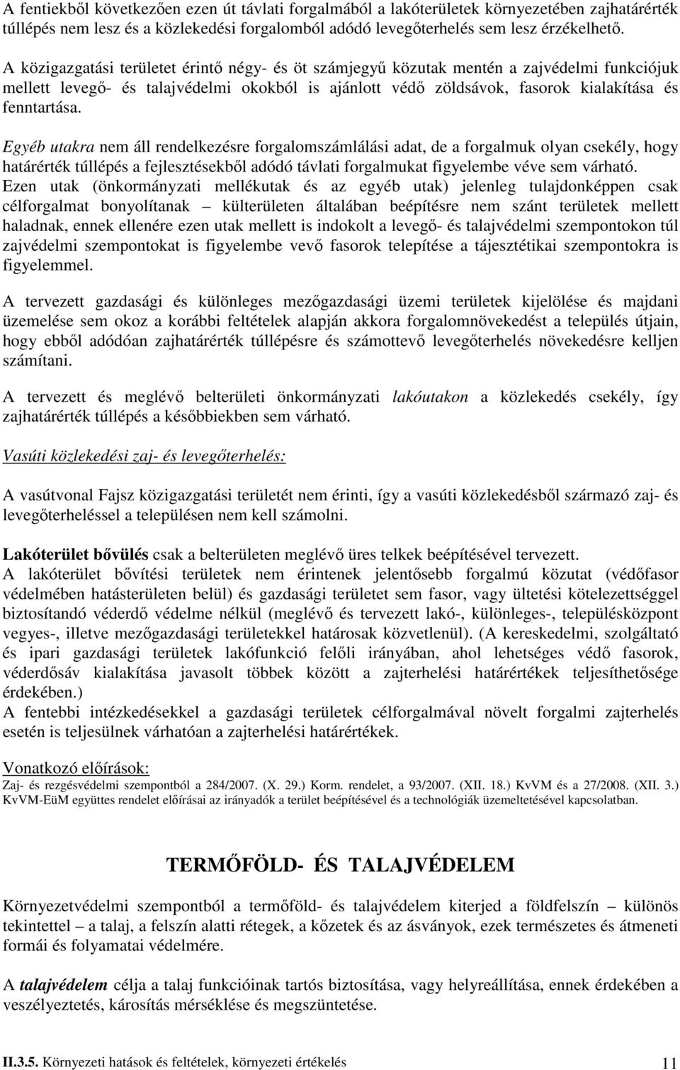 Egyéb utakra nem áll rendelkezésre forgalomszámlálási adat, de a forgalmuk olyan csekély, hogy határérték túllépés a fejlesztésekbıl adódó távlati forgalmukat figyelembe véve sem várható.