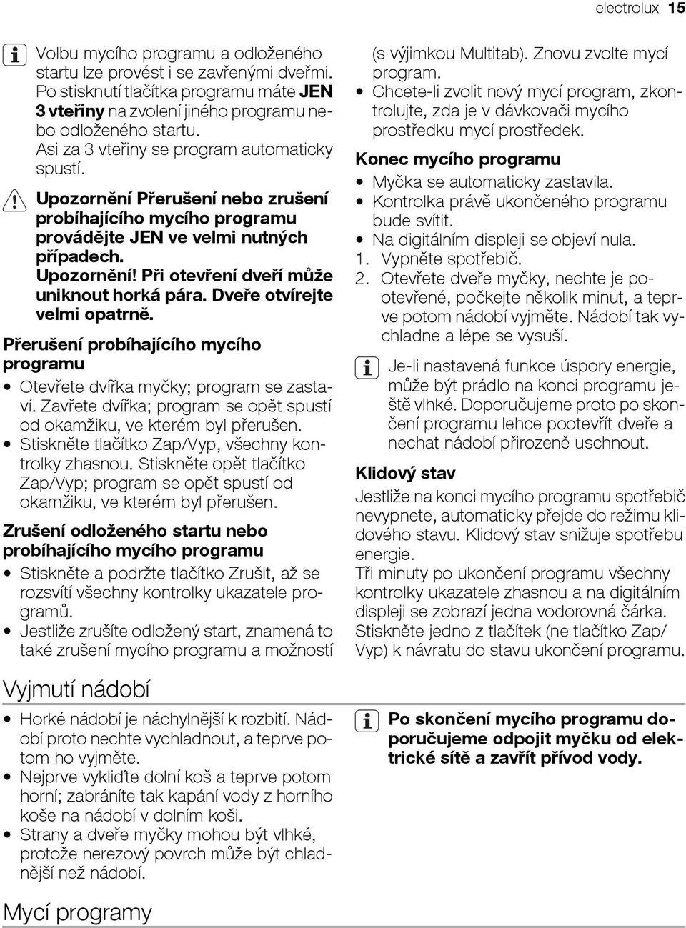 Dveře otvírejte velmi opatrně. Přerušení probíhajícího mycího programu Otevřete dvířka myčky; program se zastaví. Zavřete dvířka; program se opět spustí od okamžiku, ve kterém byl přerušen.