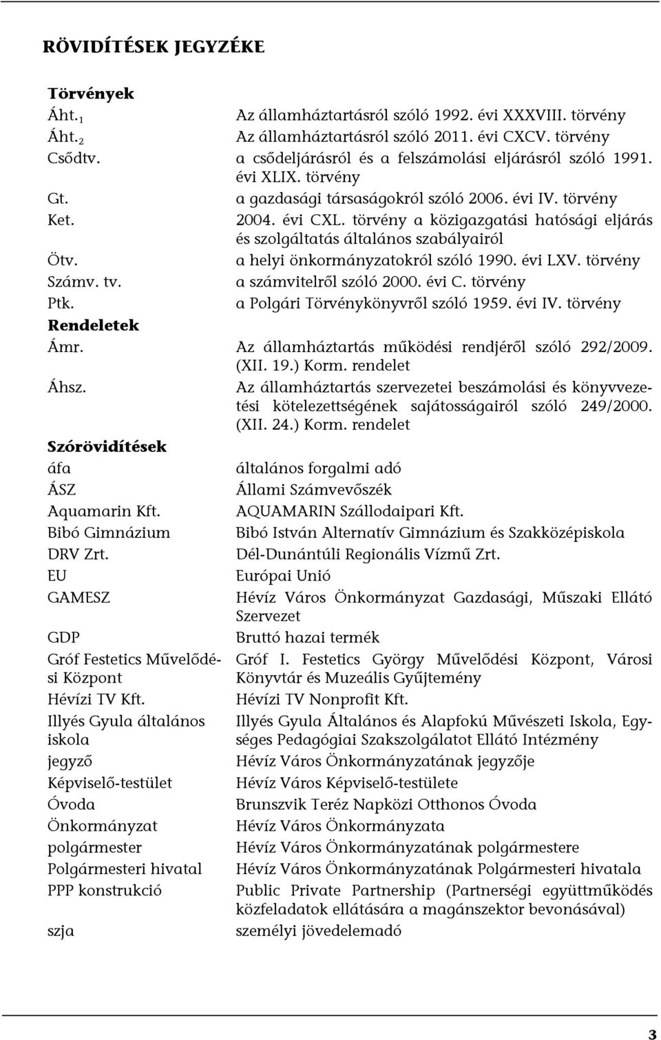 törvény a közigazgatási hatósági eljárás és szolgáltatás általános szabályairól Ötv. a helyi önkormányzatokról szóló 1990. évi LXV. törvény Számv. tv. a számvitelről szóló 2000. évi C. törvény Ptk.