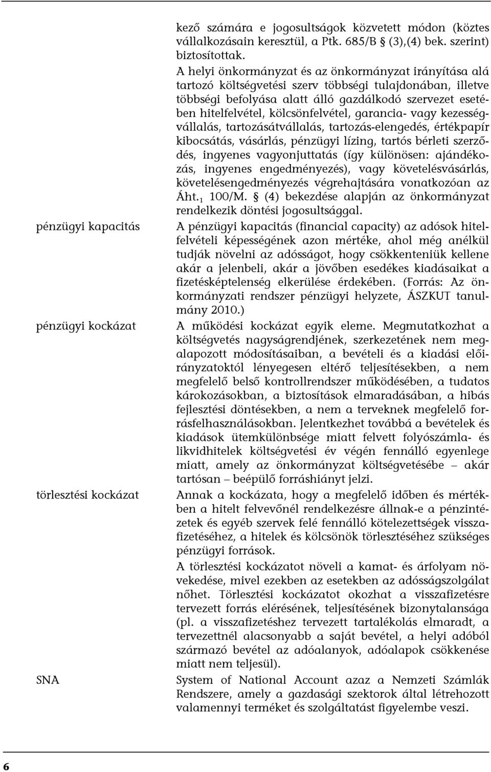 kölcsönfelvétel, garancia- vagy kezességvállalás, tartozásátvállalás, tartozás-elengedés, értékpapír kibocsátás, vásárlás, pénzügyi lízing, tartós bérleti szerződés, ingyenes vagyonjuttatás (így