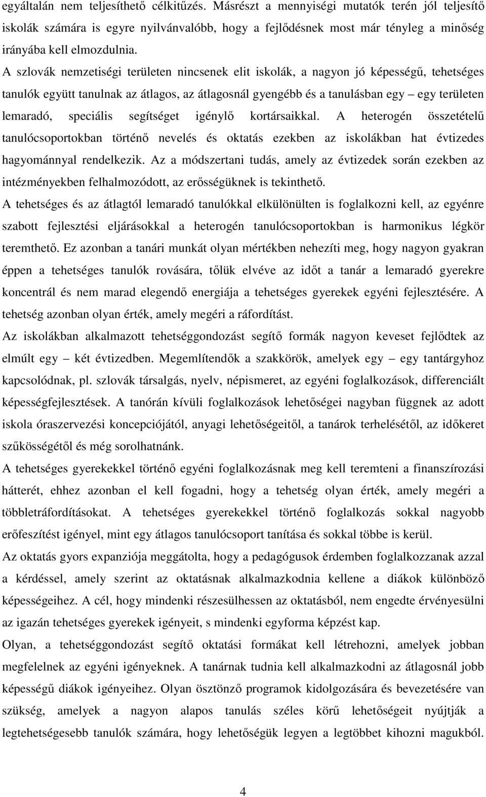 A szlovák nemzetiségi területen nincsenek elit iskolák, a nagyon jó képességő, tehetséges tanulók együtt tanulnak az átlagos, az átlagosnál gyengébb és a tanulásban egy egy területen lemaradó,