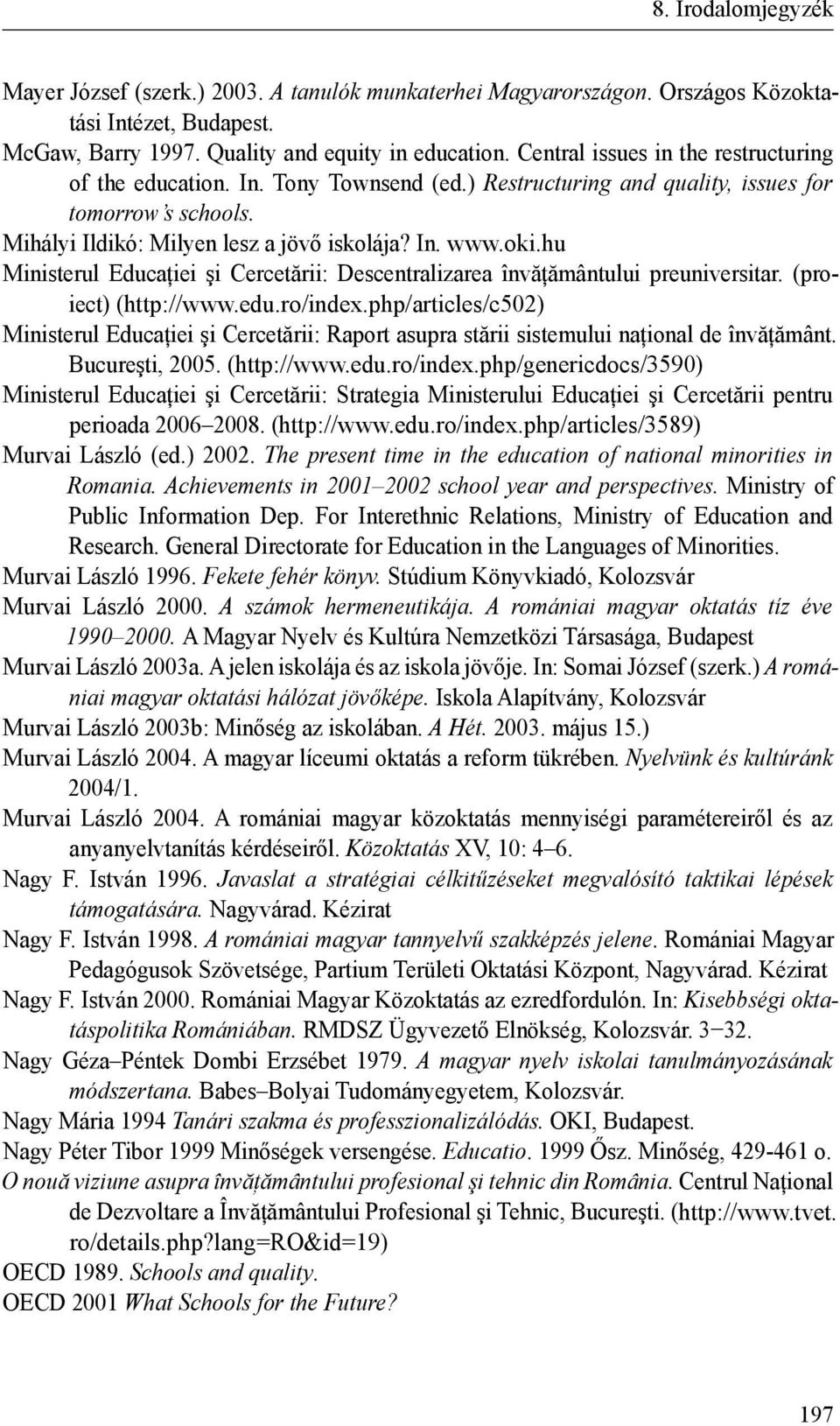 hu Ministerul Educaţiei şi Cercetării: Descentralizarea învăţământului preuniversitar. (proiect) (http://www.edu.ro/index.