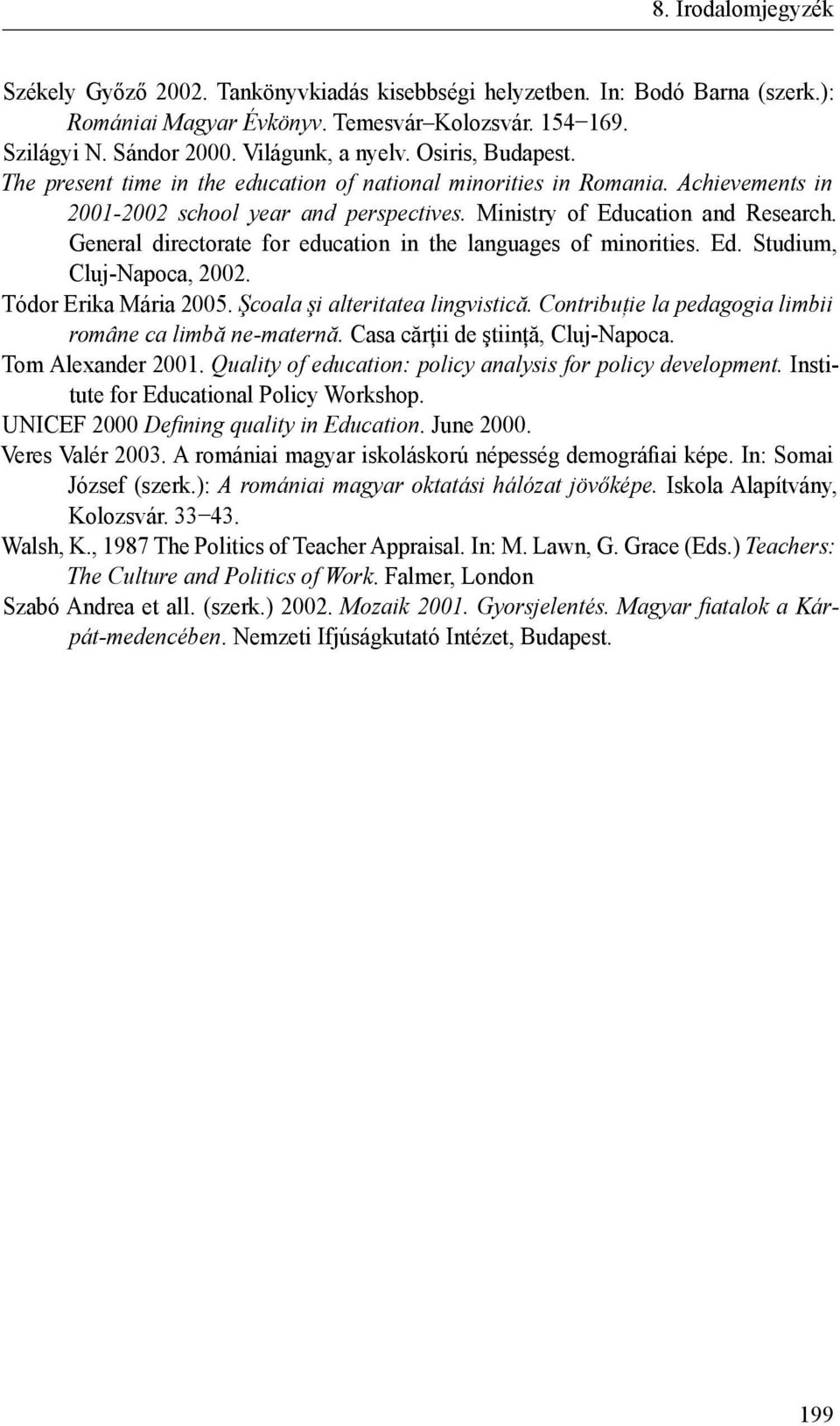 General directorate for education in the languages of minorities. Ed. Studium, Cluj-Napoca, 2002. Tódor Erika Mária 2005. Şcoala şi alteritatea lingvistică.
