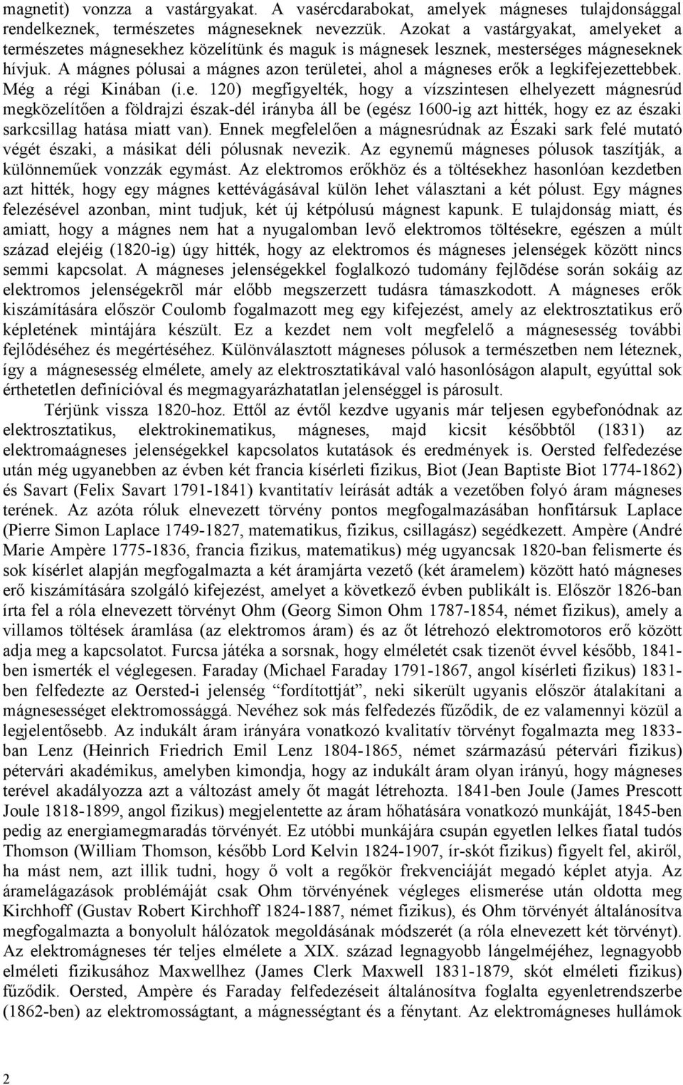 Még régi Kinábn (i.e. ) megfigyelték, hogy vízszintesen elhelyezett mágnesrúd megközelítően földrjzi észk-dél irányb áll be (egész 6-ig zt hitték, hogy ez z észki srkcsillg htás mitt vn).