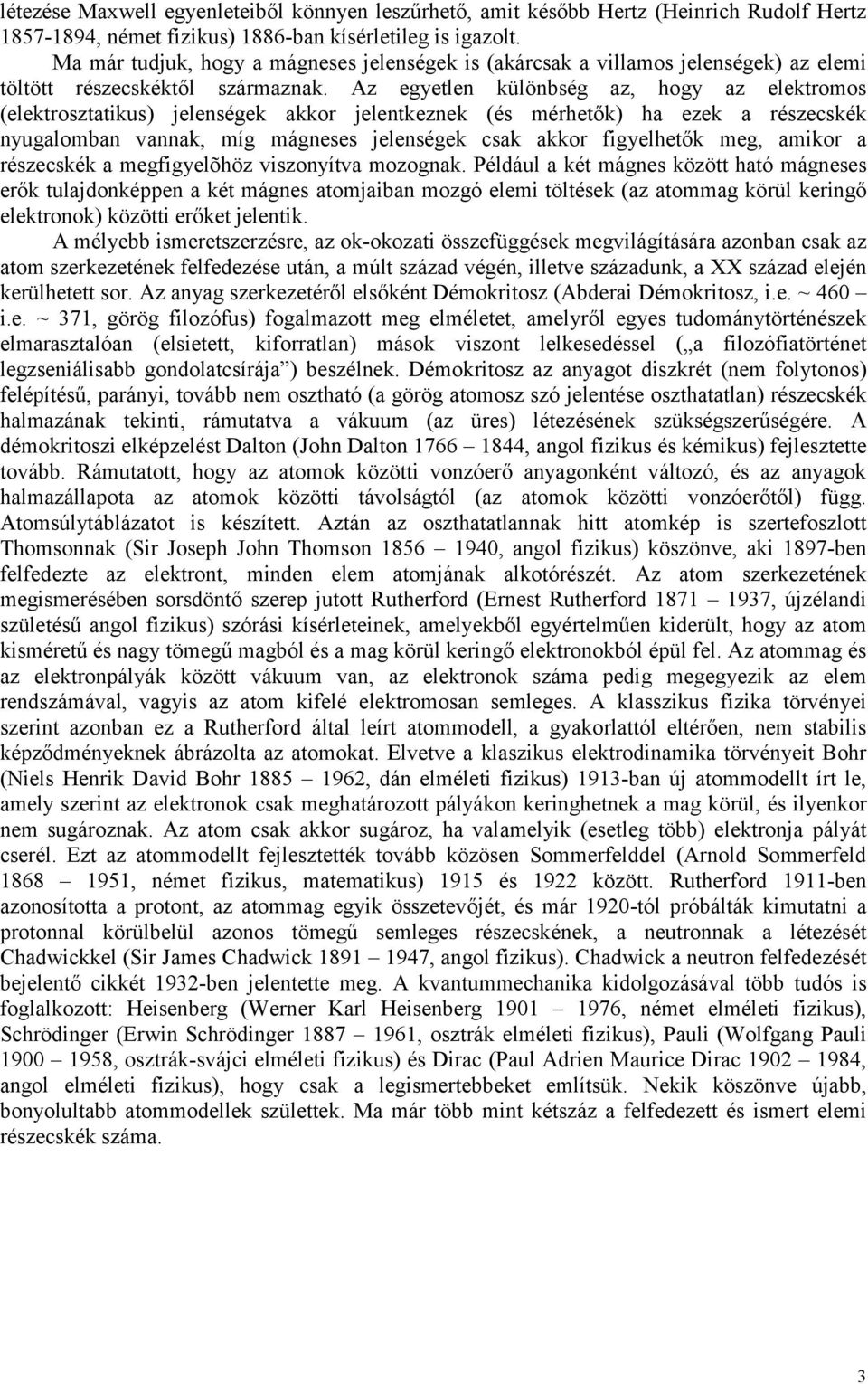 Az egyetlen különbség z, hogy z elektromos (elektroszttikus) jelenségek kkor jelentkeznek (és mérhetők) h ezek részecskék nyuglombn vnnk, míg mágneses jelenségek csk kkor figyelhetők meg, mikor