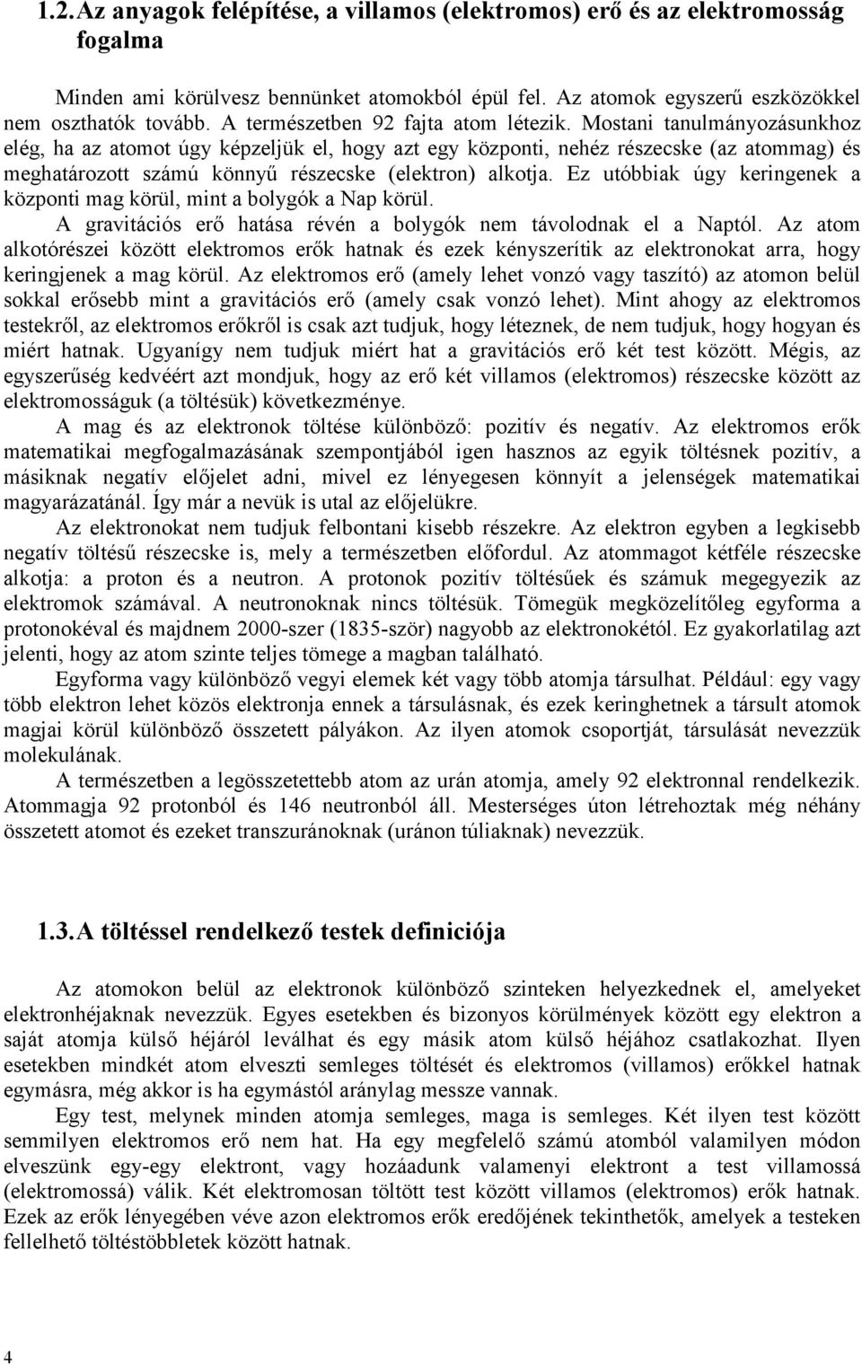 Ez utóbbik úgy keringenek központi mg körül, mint bolygók Np körül. A grvitációs erő htás révén bolygók nem távolodnk el Nptól.