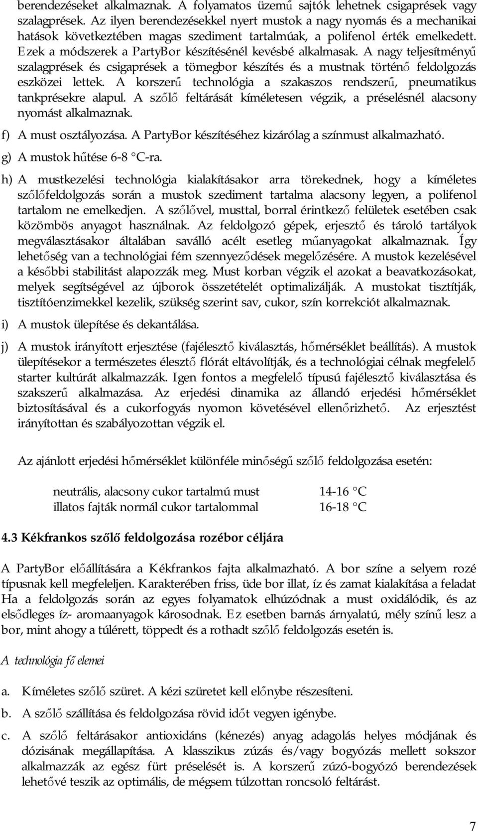 Ezek a módszerek a PartyBor készítésénél kevésbé alkalmasak. A nagy teljesítményű szalagprések és csigaprések a tömegbor készítés és a mustnak történő feldolgozás eszközei lettek.