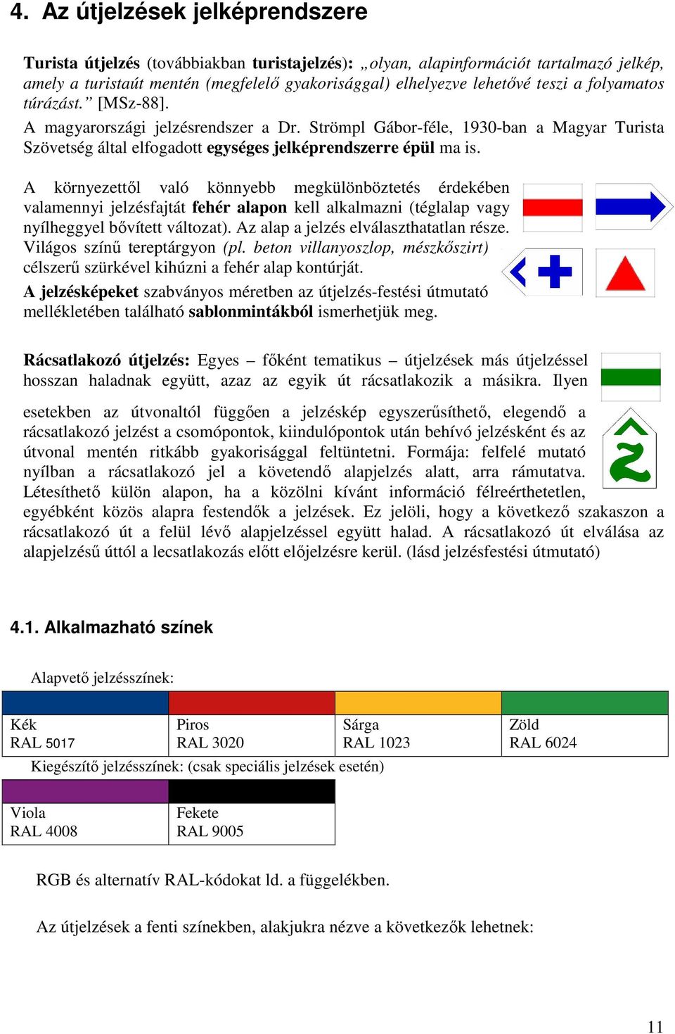 A környezettől való könnyebb megkülönböztetés érdekében valamennyi jelzésfajtát fehér alapon kell alkalmazni (téglalap vagy nyílheggyel bővített változat). Az alap a jelzés elválaszthatatlan része.