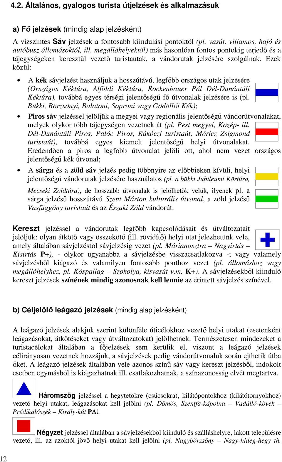 Ezek közül: Α kék sávjelzést használjuk a hosszútávú, legfőbb országos utak jelzésére (Országos Kéktúra, Alföldi Kéktúra, Rockenbauer Pál Dél-Dunántúli Kéktúra), továbbá egyes térségi jelentőségű fő