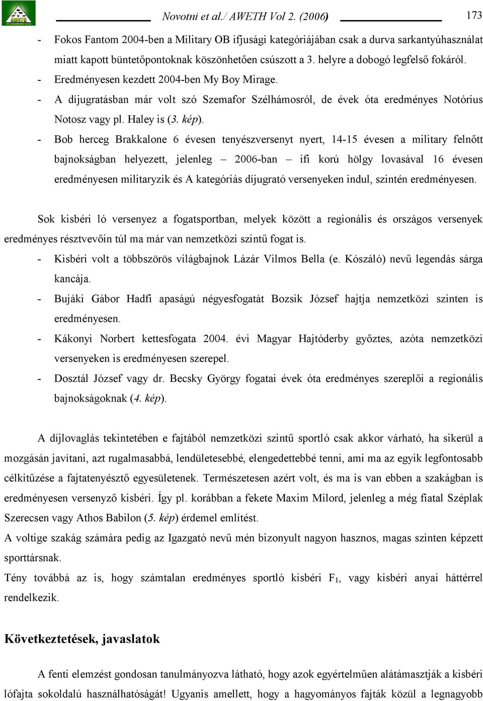 - Bob herceg Brakkalone 6 évesen tenyészversenyt nyert, 14-15 évesen a military felnőtt bajnokságban helyezett, jelenleg 2006-ban ifi korú hölgy lovasával 16 évesen eredményesen militaryzik és A