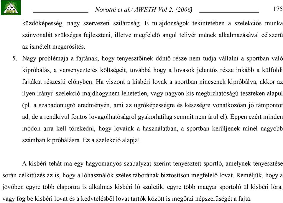 Nagy problémája a fajtának, hogy tenyésztőinek döntő része nem tudja vállalni a sportban való kipróbálás, a versenyeztetés költségeit, továbbá hogy a lovasok jelentős része inkább a külföldi fajtákat