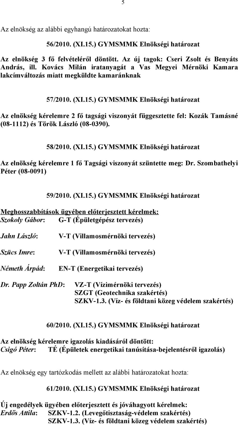 ) GYMSMMK Elnökségi határozat Az elnökség kérelemre 2 fő tagsági viszonyát függesztette fel: Kozák Tamásné (08-1112) és Török László (08-0390). 58/2010. (XI.15.