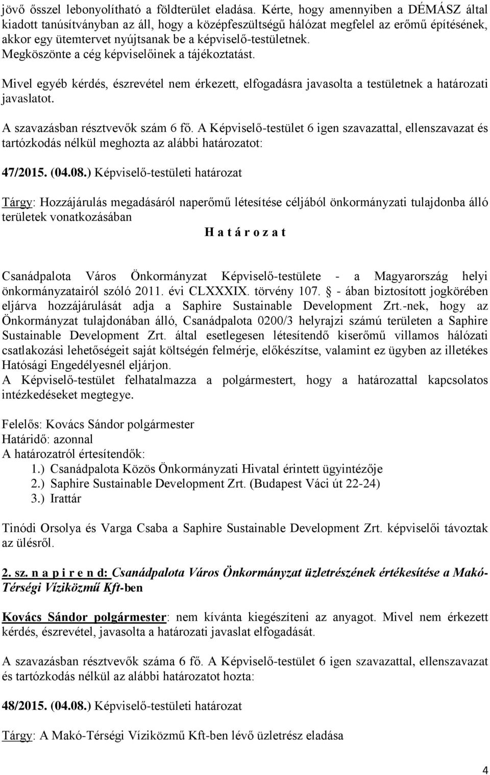 Megköszönte a cég képviselőinek a tájékoztatást. Mivel egyéb kérdés, észrevétel nem érkezett, elfogadásra javasolta a testületnek a határozati javaslatot. A szavazásban résztvevők szám 6 fő.