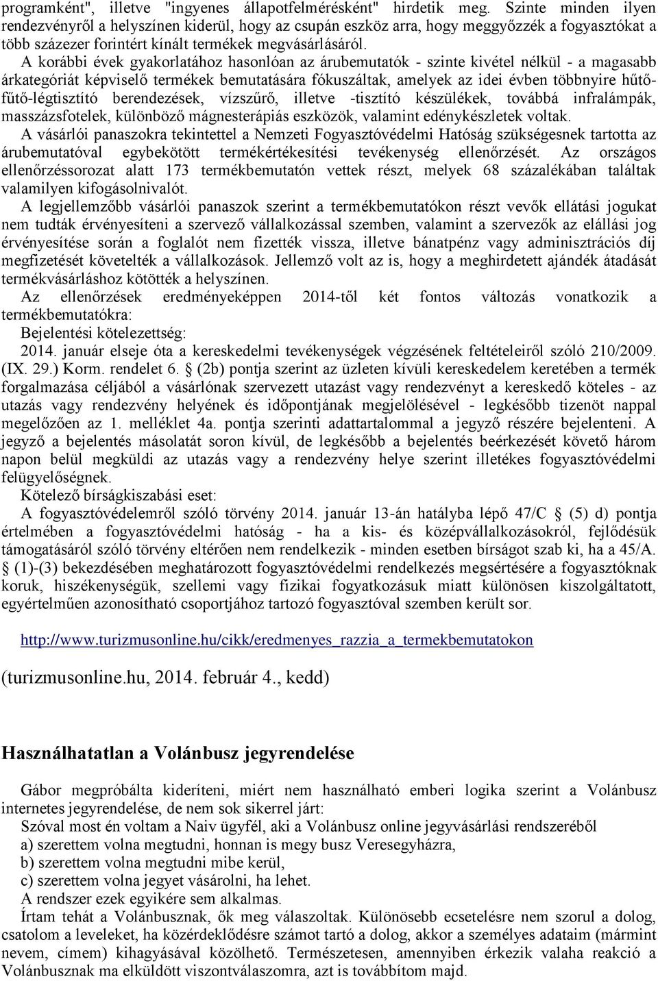 A korábbi évek gyakorlatához hasonlóan az árubemutatók - szinte kivétel nélkül - a magasabb árkategóriát képviselő termékek bemutatására fókuszáltak, amelyek az idei évben többnyire