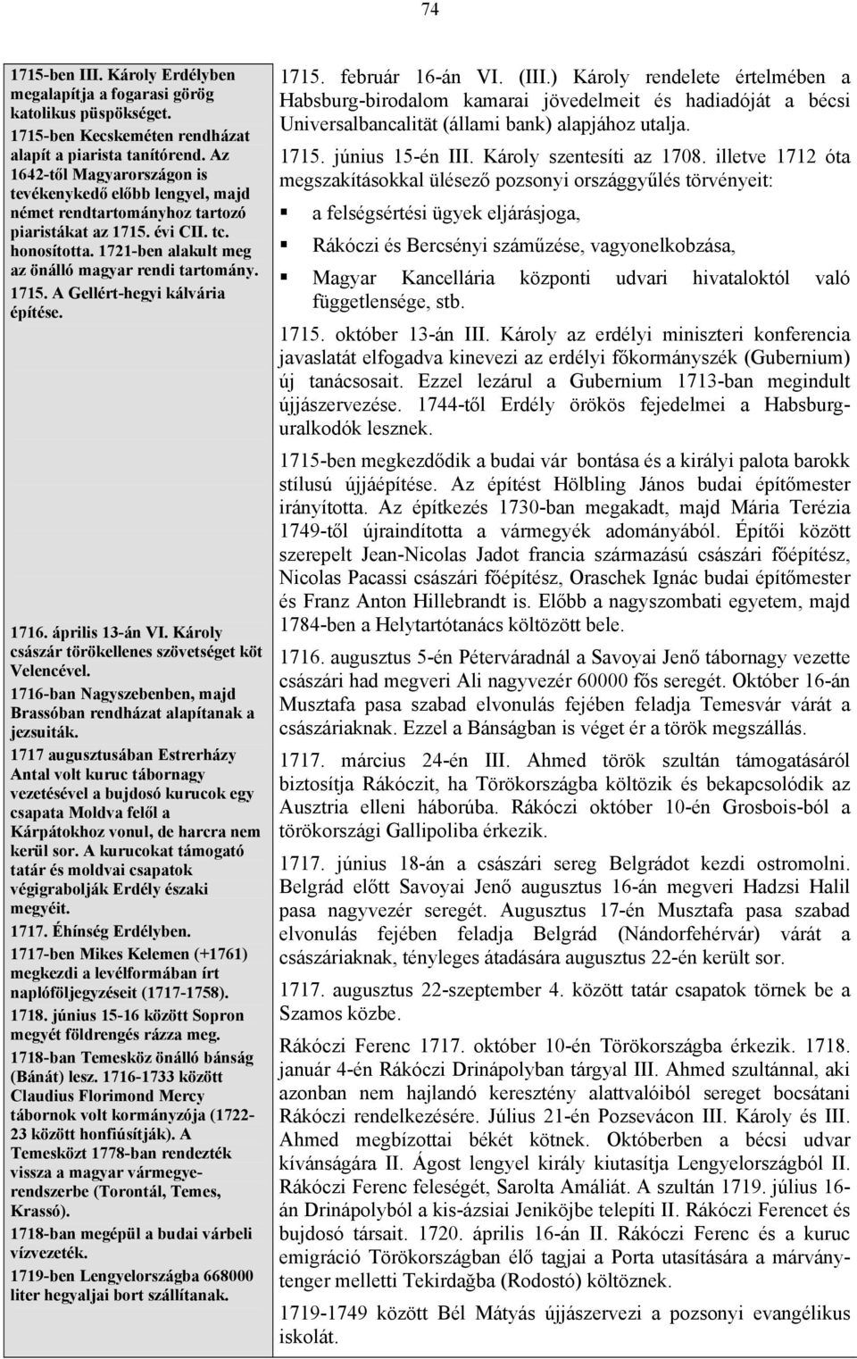 1715. A Gellért-hegyi kálvária építése. 1716. április 13-án VI. Károly császár törökellenes szövetséget köt Velencével. 1716-ban Nagyszebenben, majd Brassóban rendházat alapítanak a jezsuiták.