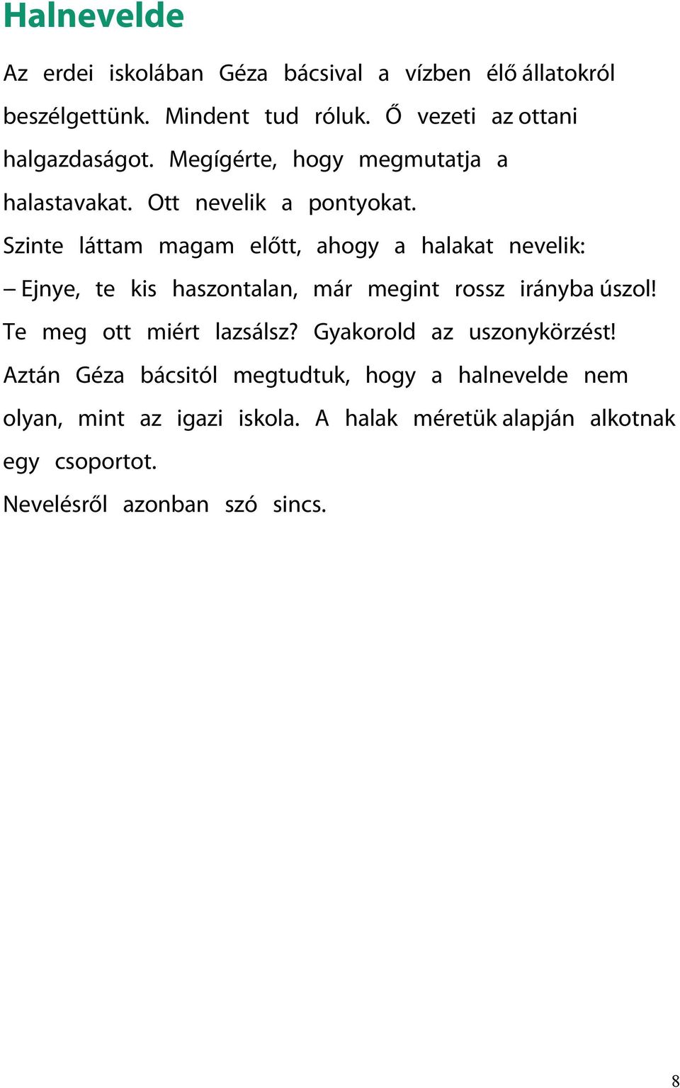 Szinte láttam magam előtt, ahogy a halakat nevelik: -- Ejnye, te kis haszontalan, már megint rossz irányba úszol!