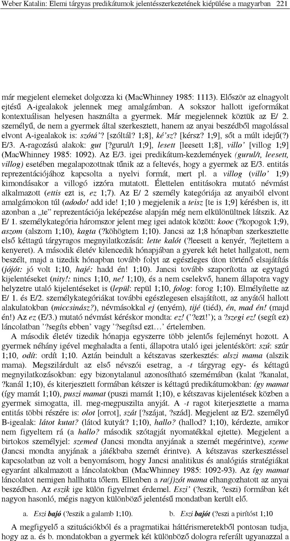 személyű, de nem a gyermek által szerkesztett, hanem az anyai beszédből magolással elvont A-igealakok is: szótá? [szóltál? 1;8], ké sz? [kérsz? 1;9], sőt a múlt idejű(?) E/3. A-ragozású alakok: gut [?