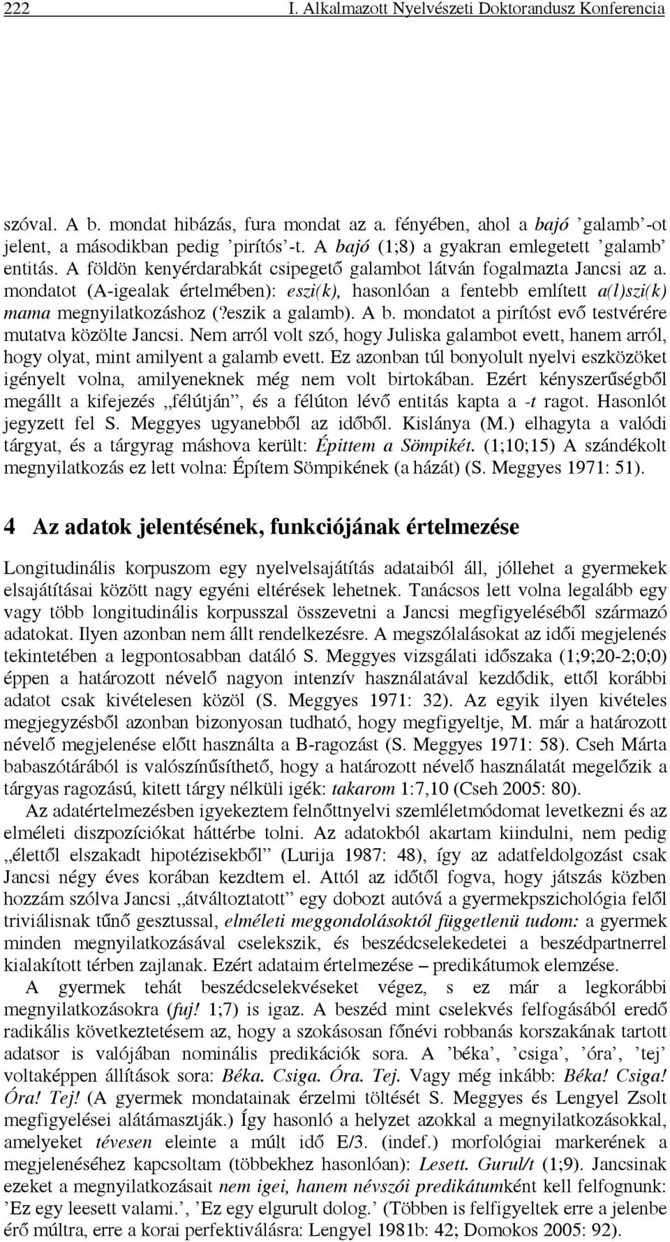 mondatot (A-igealak értelmében): eszi(k), hasonlóan a fentebb említett a(l)szi(k) mama megnyilatkozáshoz (?eszik a galamb). A b. mondatot a pirítóst evő testvérére mutatva közölte Jancsi.