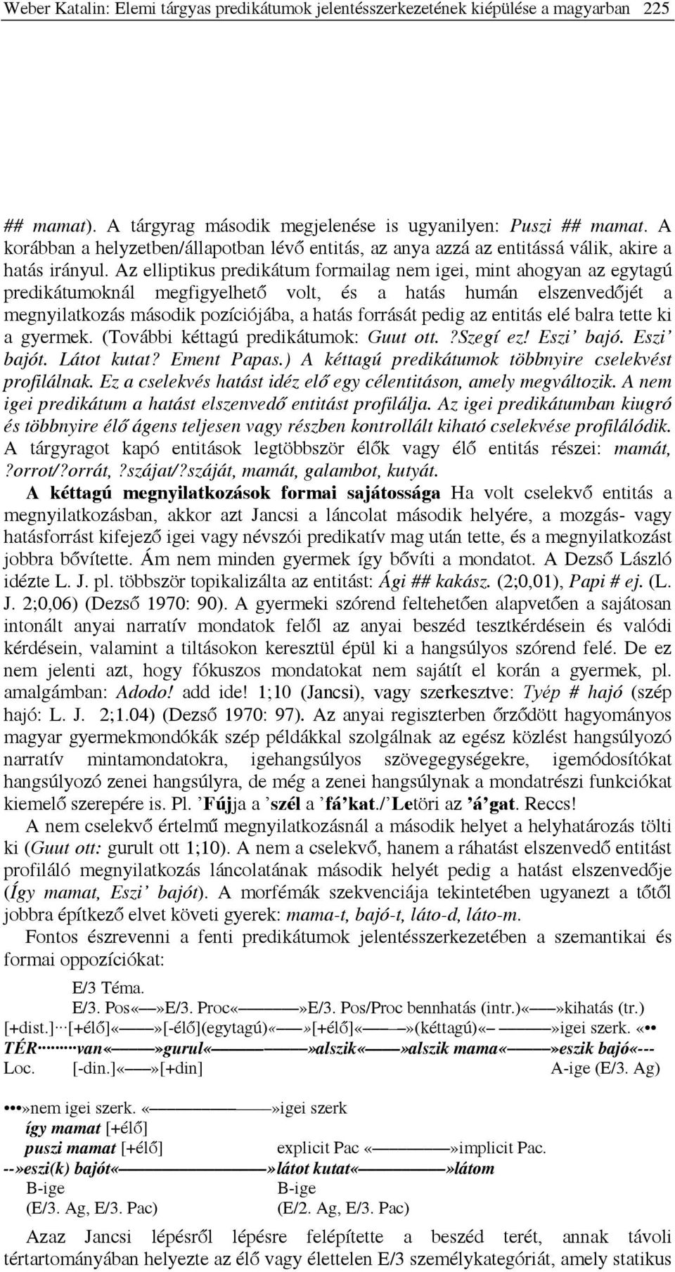 Az elliptikus predikátum formailag nem igei, mint ahogyan az egytagú predikátumoknál megfigyelhető volt, és a hatás humán elszenvedőjét a megnyilatkozás második pozíciójába, a hatás forrását pedig az