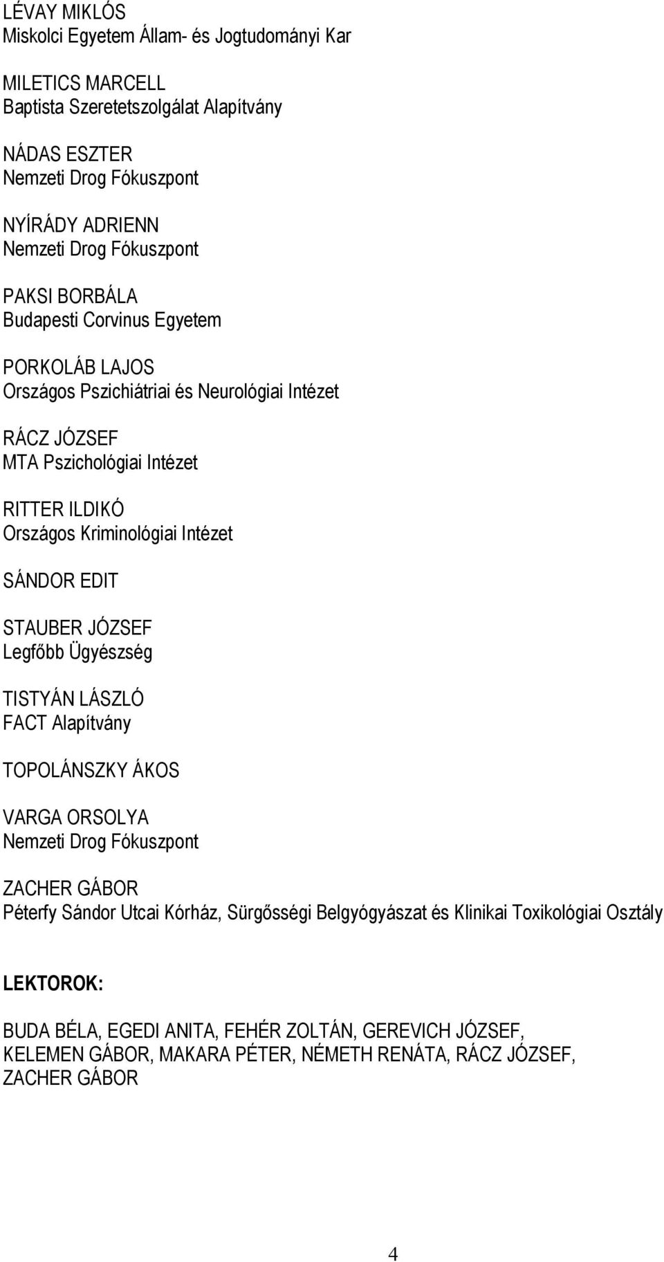 Kriminológiai Intézet SÁNDOR EDIT STAUBER JÓZSEF Legfőbb Ügyészség TISTYÁN LÁSZLÓ FACT Alapítvány TOPOLÁNSZKY ÁKOS VARGA ORSOLYA Nemzeti Drog Fókuszpont ZACHER GÁBOR Péterfy Sándor