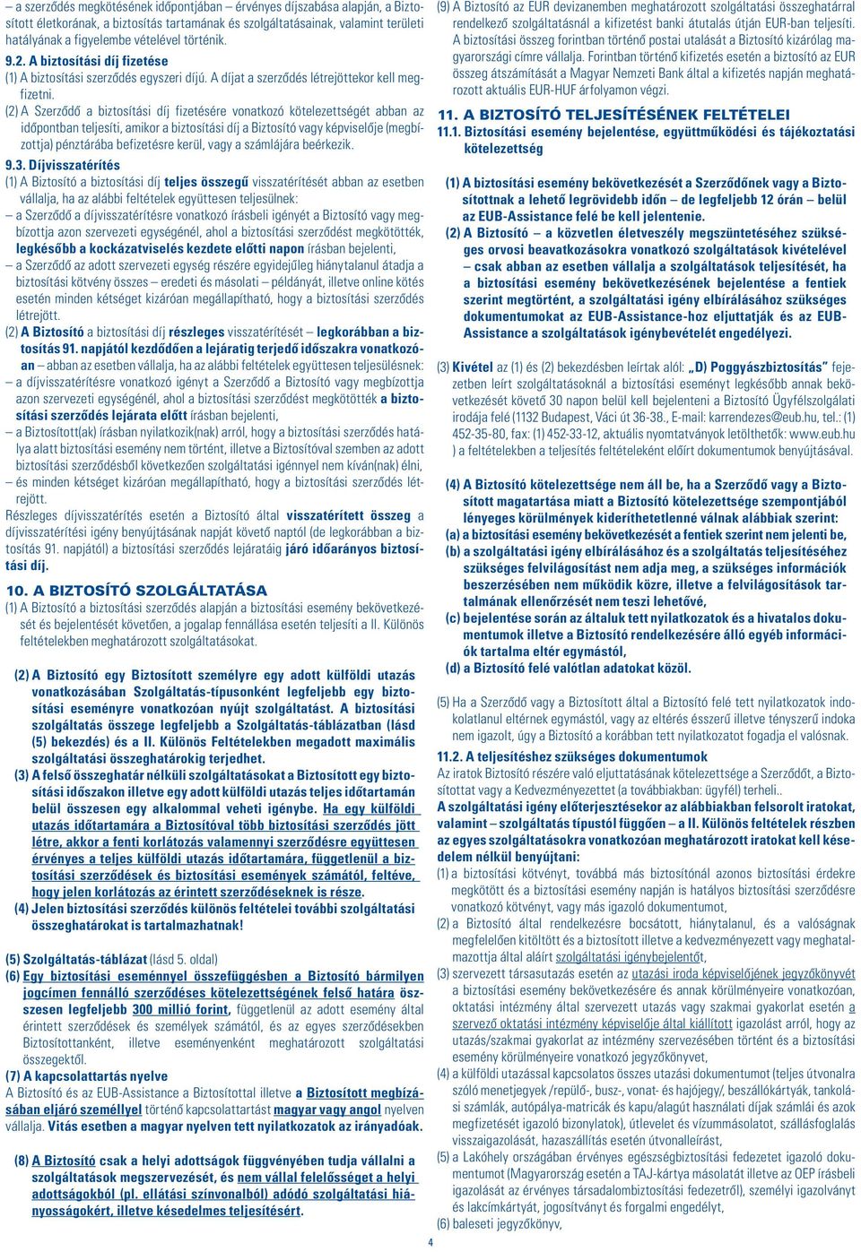 (2) A Szerzôdô a biztosítási díj fizetésére vonatkozó kötelezettségét abban az idôpontban teljesíti, amikor a biztosítási díj a Biztosító vagy képviselôje (megbízottja) pénztárába befizetésre kerül,