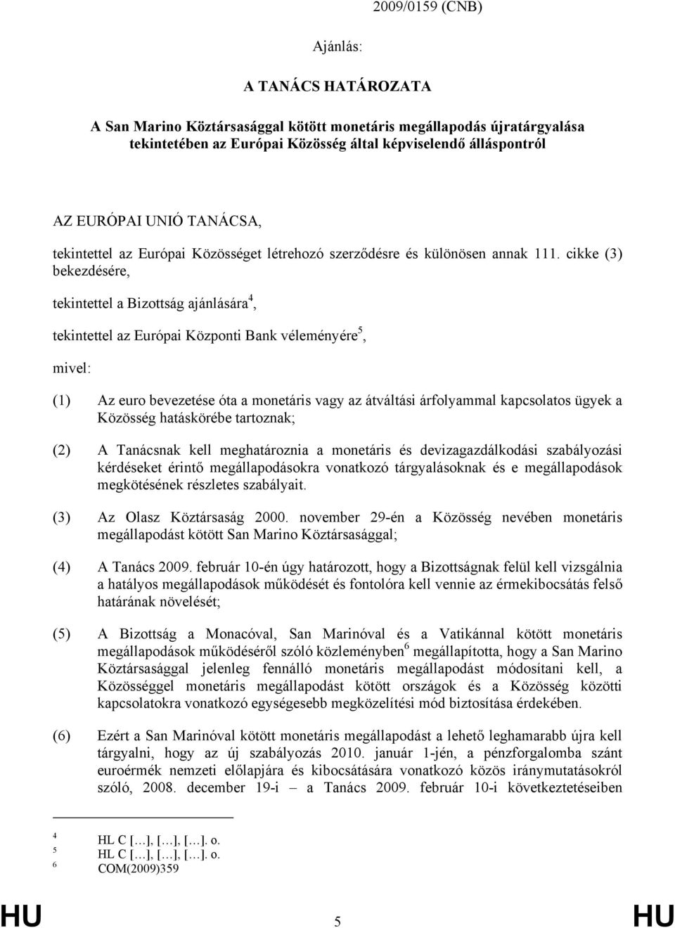 cikke (3) bekezdésére, tekintettel a Bizottság ajánlására 4, tekintettel az Európai Központi Bank véleményére 5, mivel: (1) Az euro bevezetése óta a monetáris vagy az átváltási árfolyammal