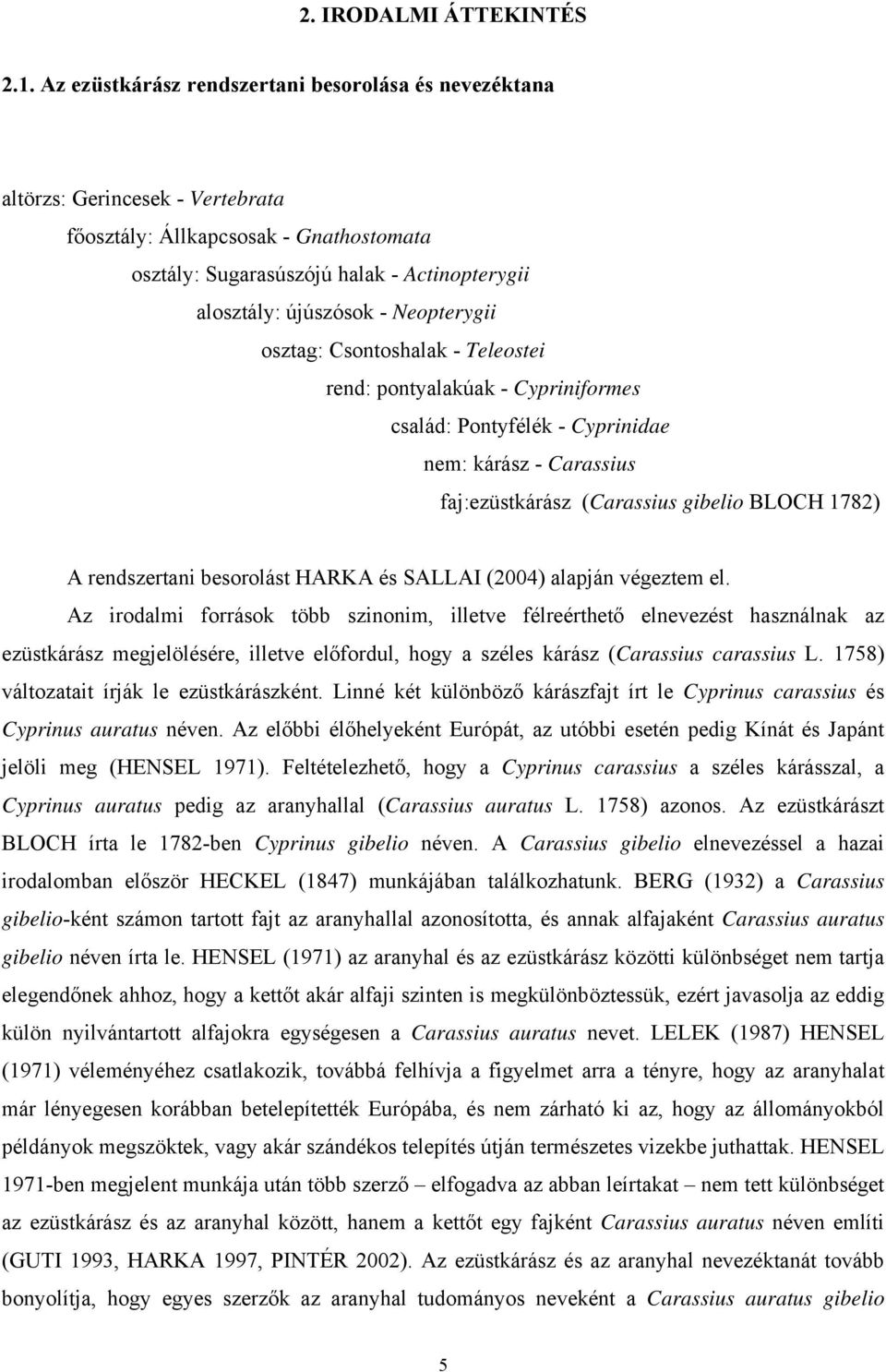 Neopterygii osztag: Csontoshalak - Teleostei rend: pontyalakúak - Cypriniformes család: Pontyfélék - Cyprinidae nem: kárász - Carassius faj:ezüstkárász (Carassius gibelio BLOCH 1782) A rendszertani