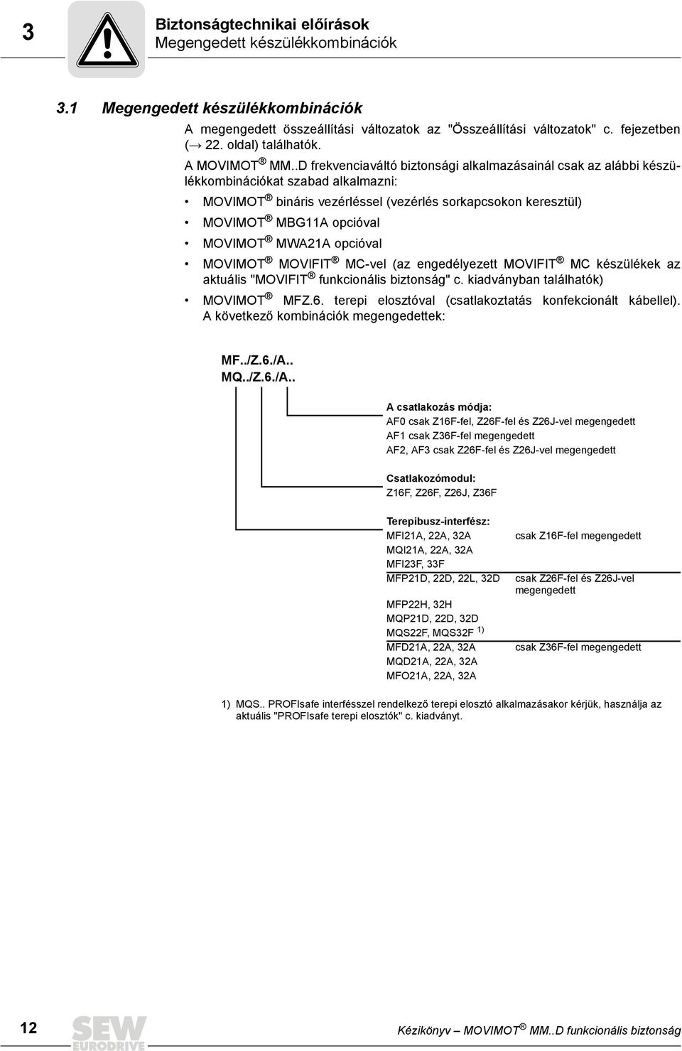 .D frekvenciaváltó biztonsági alkalmazásainál csak az alábbi készülékkombinációkat szabad alkalmazni: MOVIMOT bináris vezérléssel (vezérlés sorkapcsokon keresztül) MOVIMOT MBG11A opcióval MOVIMOT