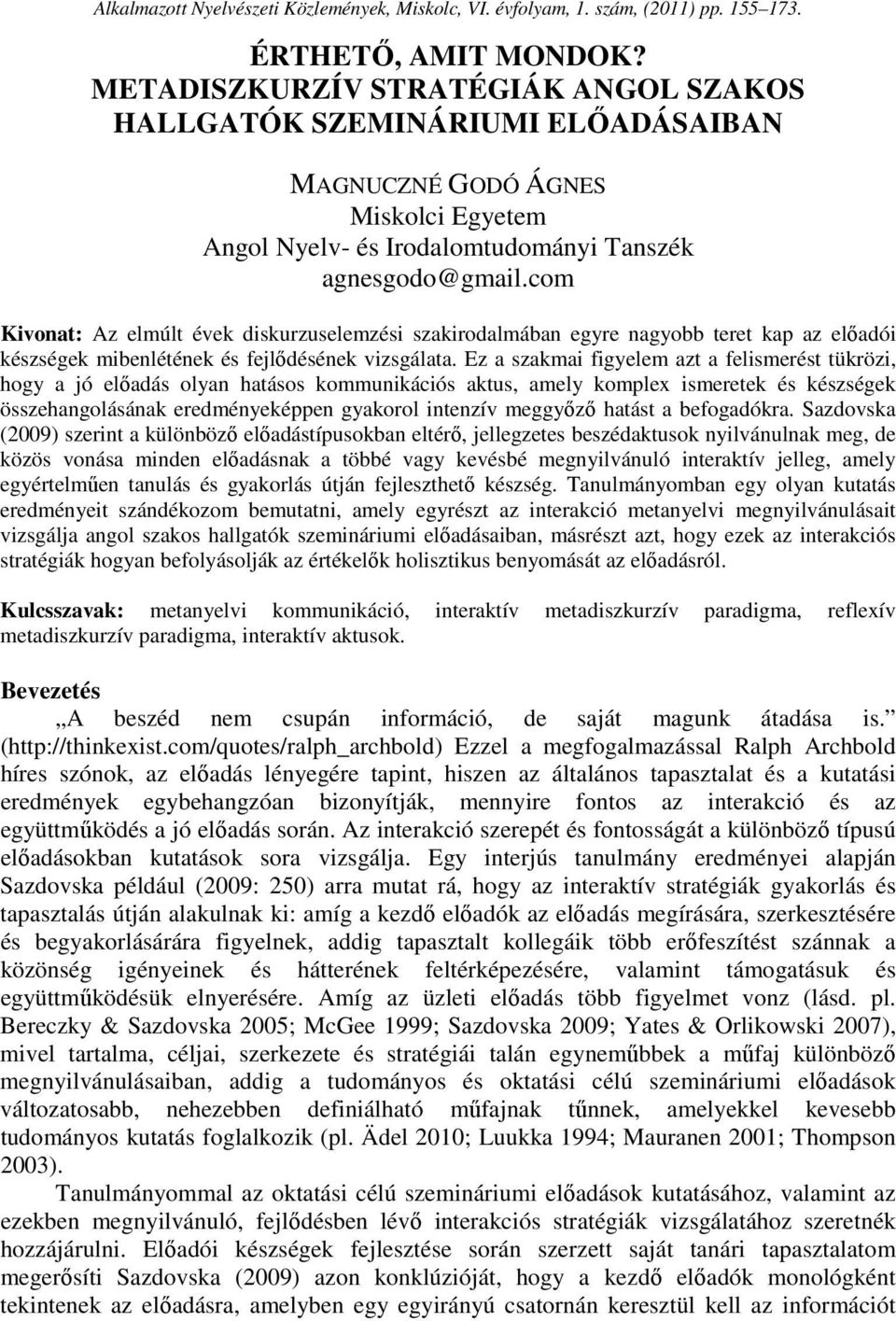 com Kivonat: Az elmúlt évek diskurzuselemzési szakirodalmában egyre nagyobb teret kap az előadói készségek mibenlétének és fejlődésének vizsgálata.