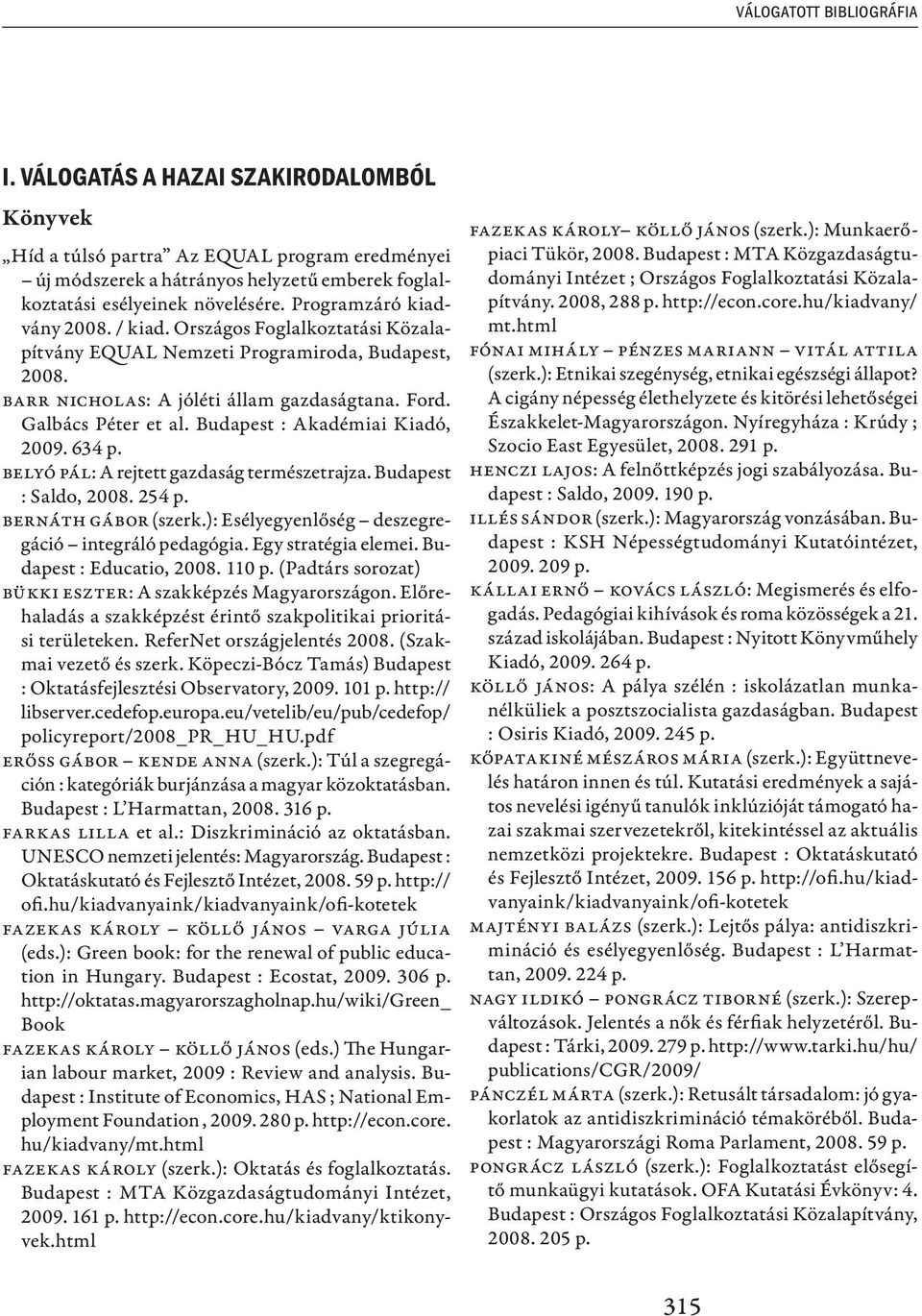 Budapest : Akadémiai Kiadó, 2009. 634 p. Belyó Pál: A rejtett gazdaság természetrajza. Budapest : Saldo, 2008. 254 p. Bernáth Gábor (szerk.): Esélyegyenlőség deszegregáció integráló pedagógia.