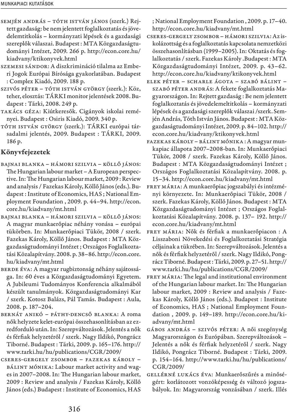 Budapest : Complex Kiadó, 2009. 188 p. Szivós Péter Tóth István György (szerk.): Köz, teher, elosztás: TÁRKI monitor jelentések 2008. Budapest : Tárki, 2008. 249 p. Takács Géza: Kiútkeresők.