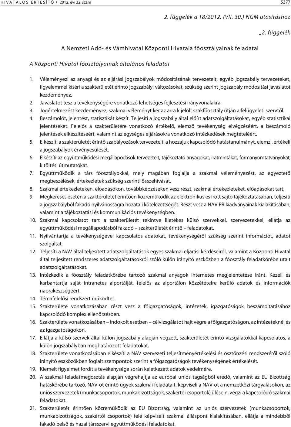 Véleményezi az anyagi és az eljárási jogszabályok módosításának tervezeteit, egyéb jogszabály tervezeteket, figyelemmel kíséri a szakterületét érintõ jogszabályi változásokat, szükség szerint