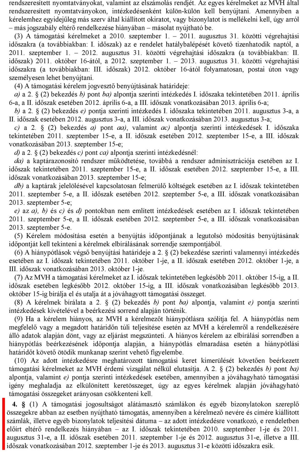 (3) A támogatási kérelmeket a 2010. szeptember 1. 2011. augusztus 31. közötti végrehajtási időszakra (a továbbiakban: I. időszak) az e rendelet hatálybalépését követő tizenhatodik naptól, a 2011.