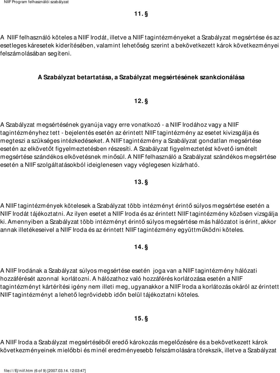 A Szabályzat megsértésének gyanúja vagy erre vonatkozó - a NIIF Irodához vagy a NIIF tagintézményhez tett - bejelentés esetén az érintett NIIF tagintézmény az esetet kivizsgálja és megteszi a