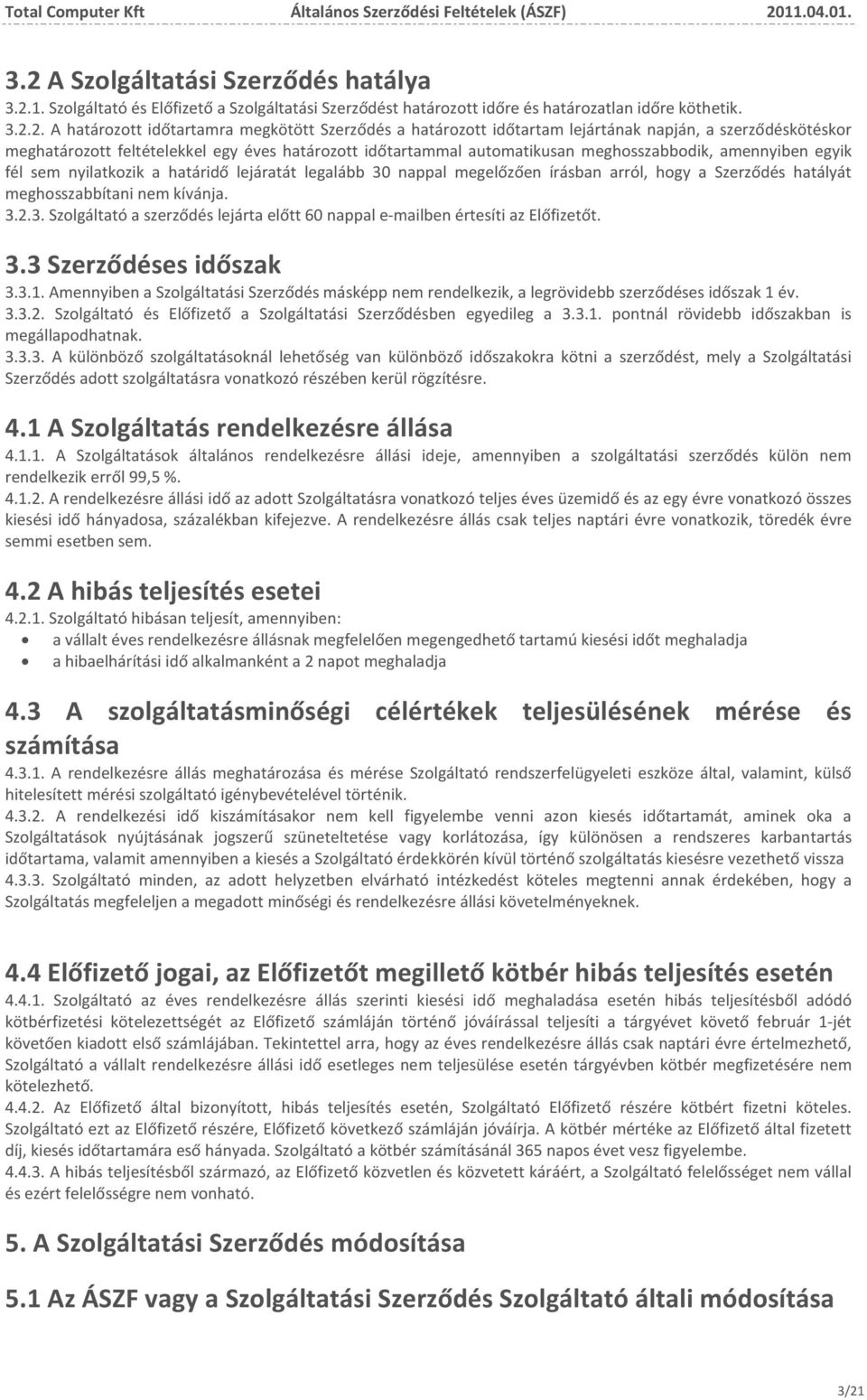 lejáratát legalább 30 nappal megelőzően írásban arról, hogy a Szerződés hatályát meghosszabbítani nem kívánja. 3.2.3. Szolgáltató a szerződés lejárta előtt 60 nappal e-mailben értesíti az Előfizetőt.