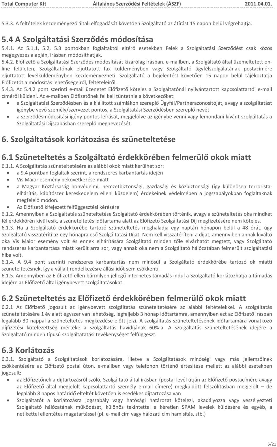 Előfizető a Szolgáltatási Szerződés módosítását kizárólag írásban, e-mailben, a Szolgáltató által üzemeltetett online felületen, Szolgáltatónak eljuttatott fax küldeményben vagy Szolgáltató