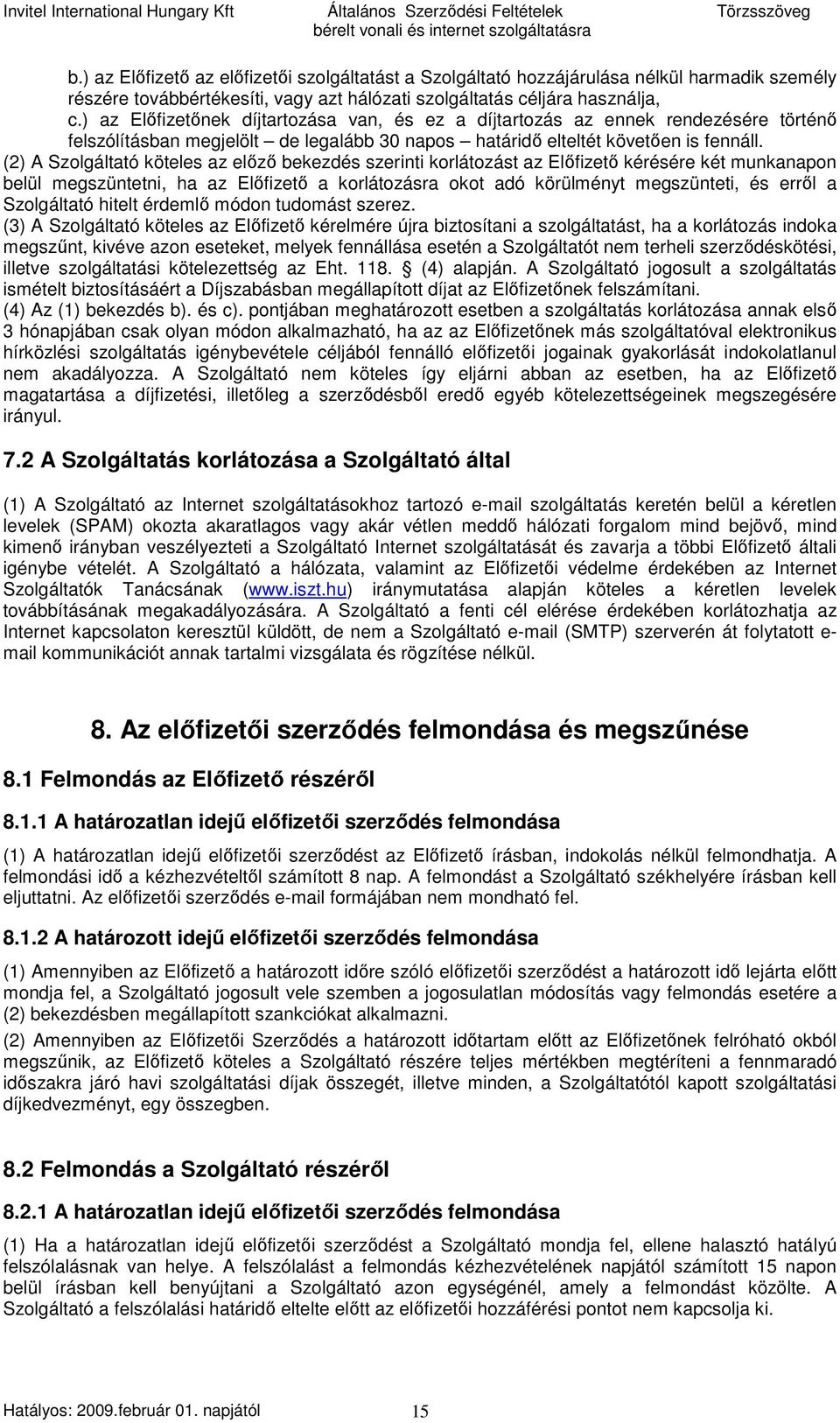 (2) A Szolgáltató köteles az elızı bekezdés szerinti korlátozást az Elıfizetı kérésére két munkanapon belül megszüntetni, ha az Elıfizetı a korlátozásra okot adó körülményt megszünteti, és errıl a